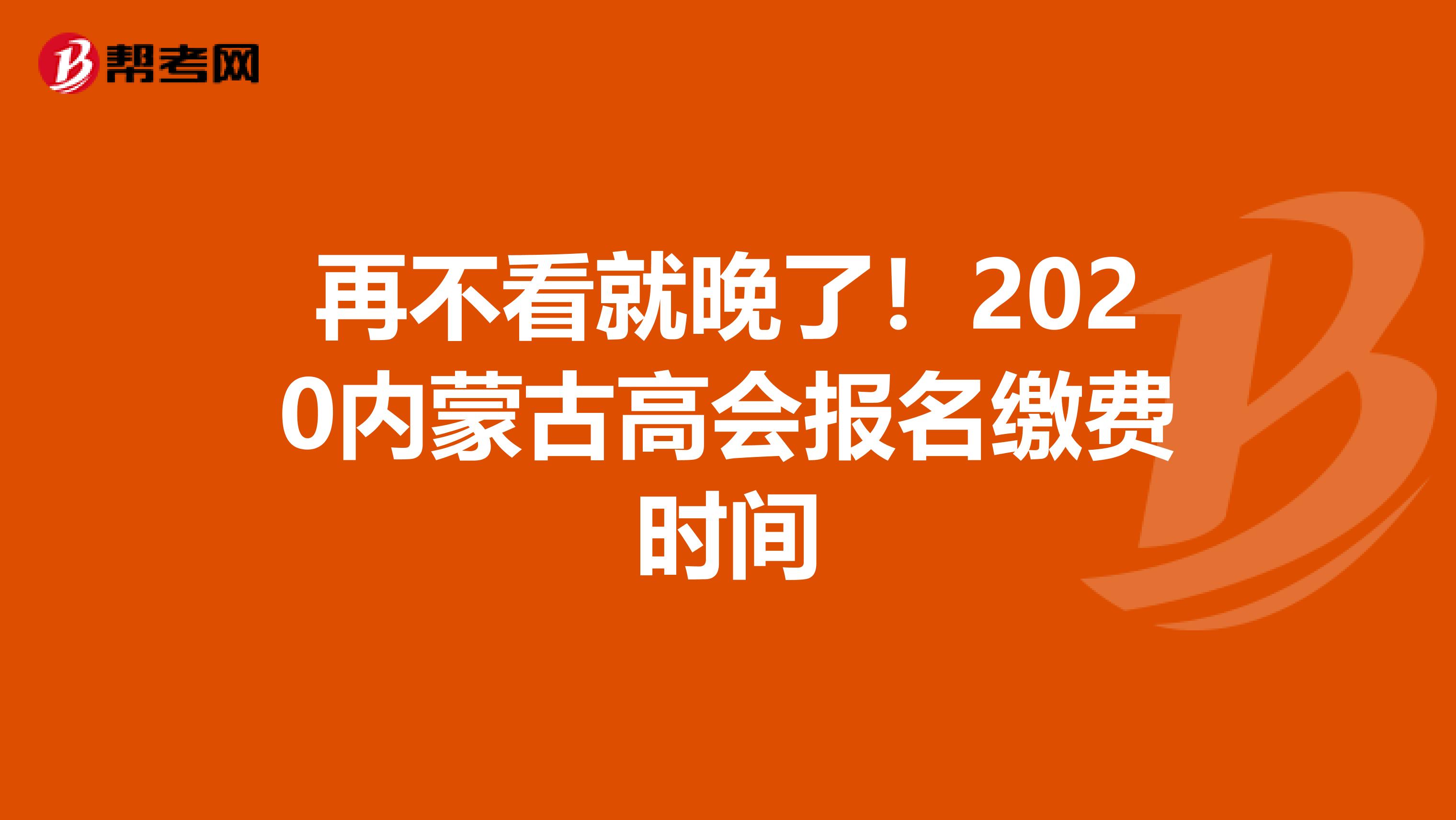 再不看就晚了!2020內(nèi)蒙古高會(huì)報(bào)名繳費(fèi)時(shí)間