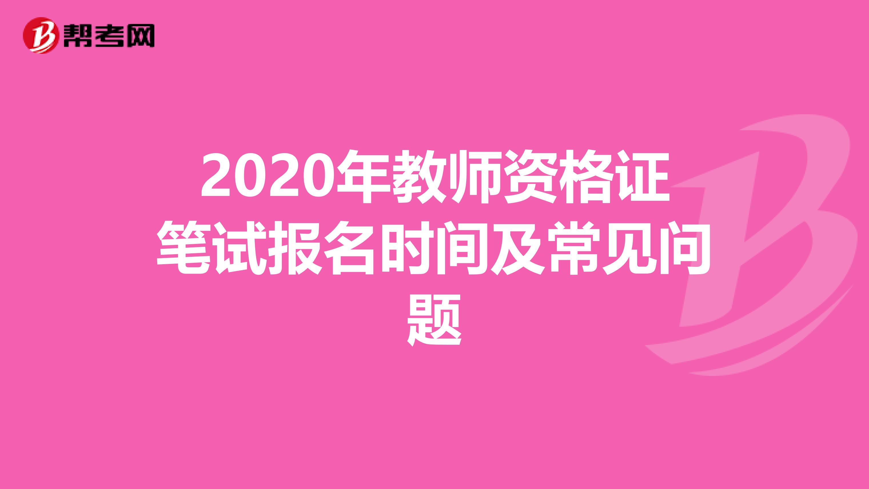 2020年教师资格证笔试报名时间及常见问题