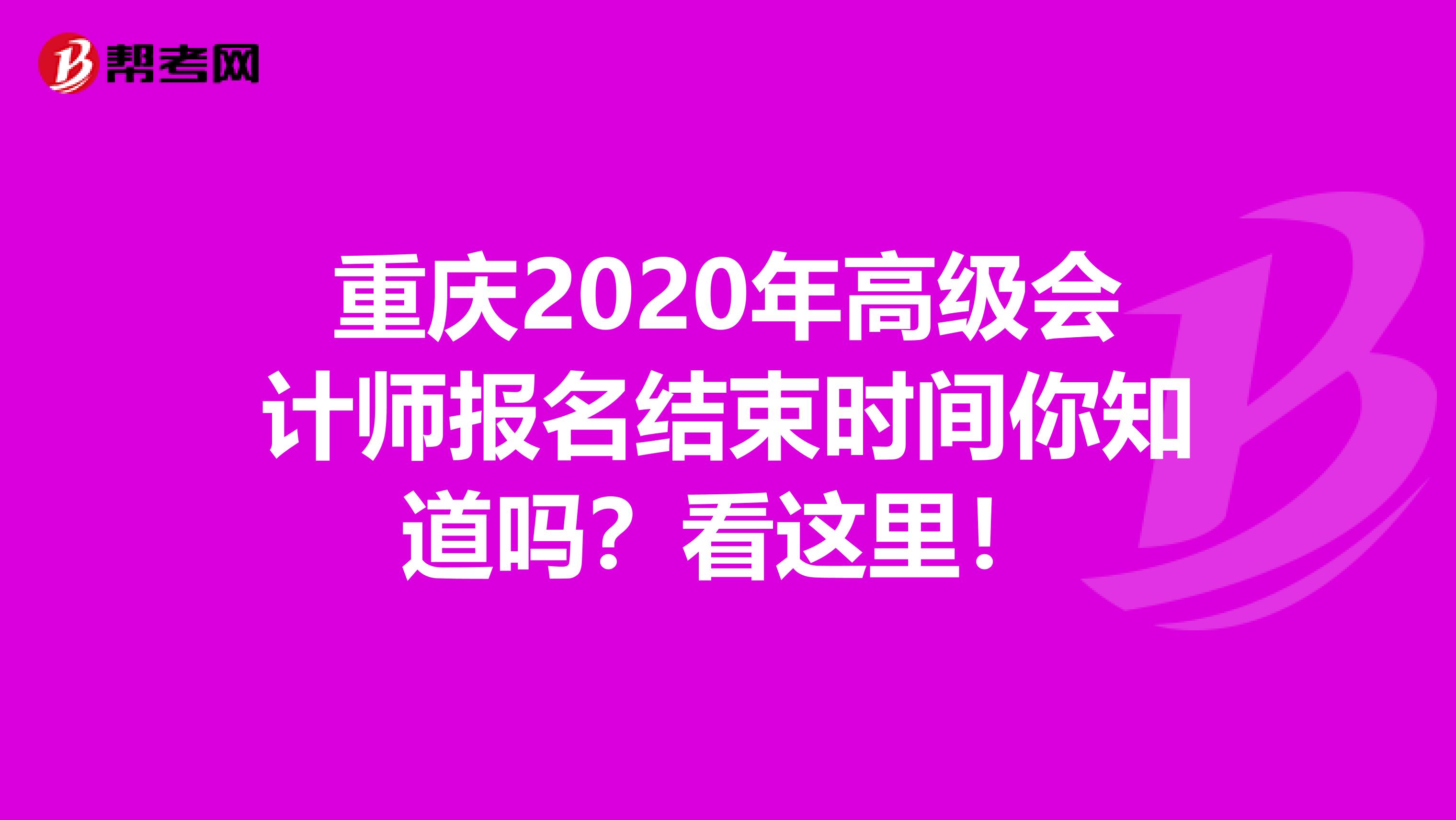 重庆2020年高级会计师报名结束时间你知道吗？看这里！