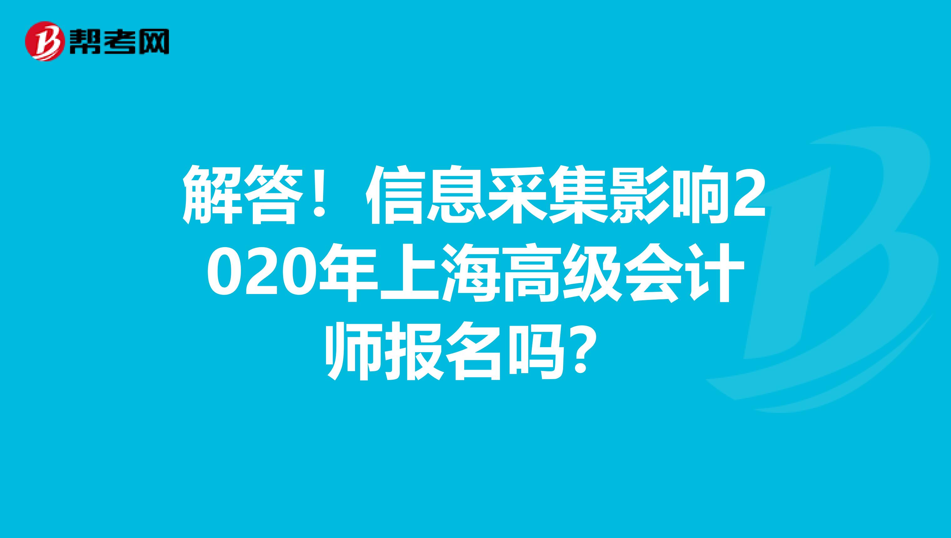 解答！信息采集影响2020年上海高级会计师报名吗？