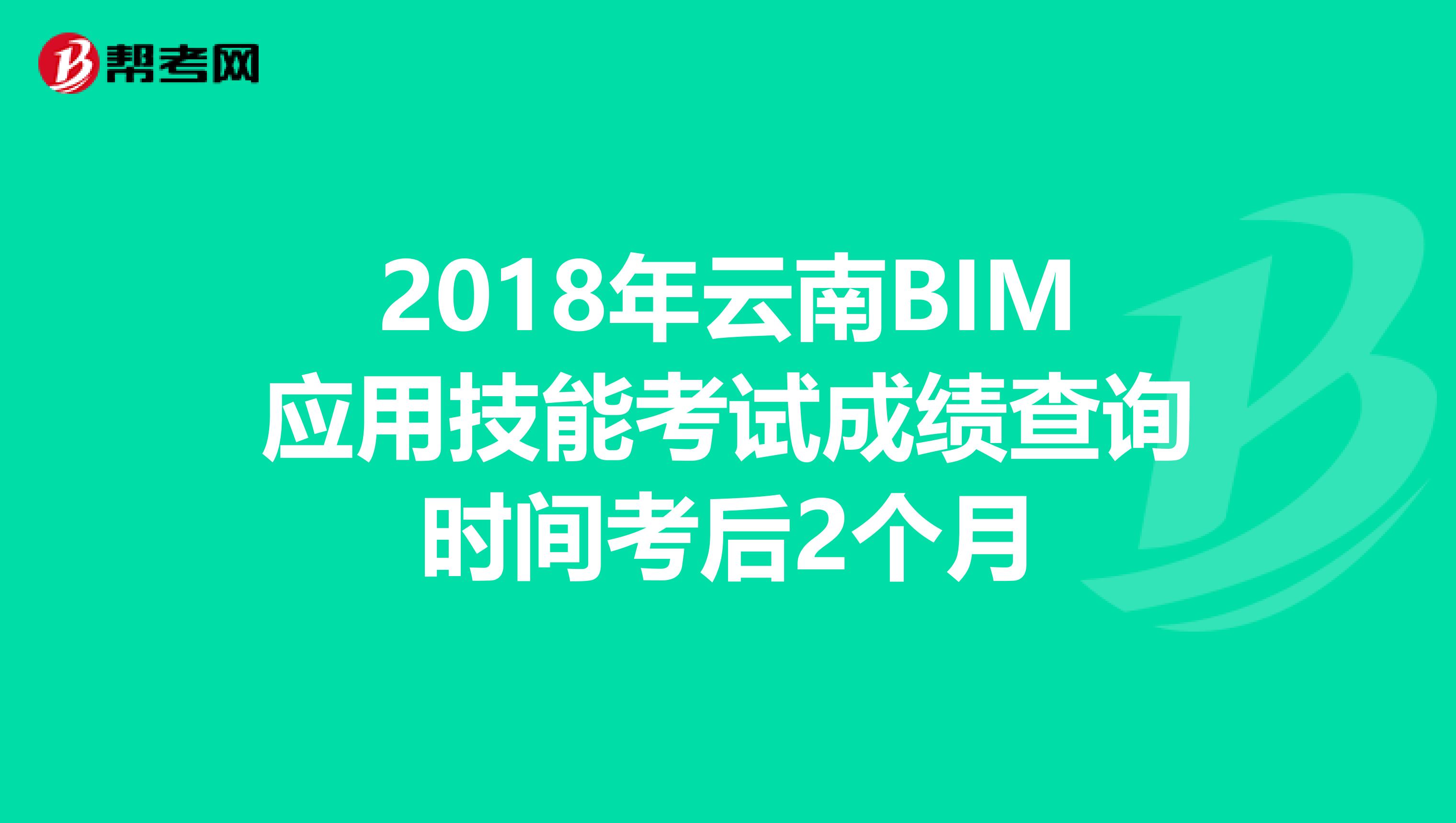 2018年云南BIM应用技能考试成绩查询时间考后2个月