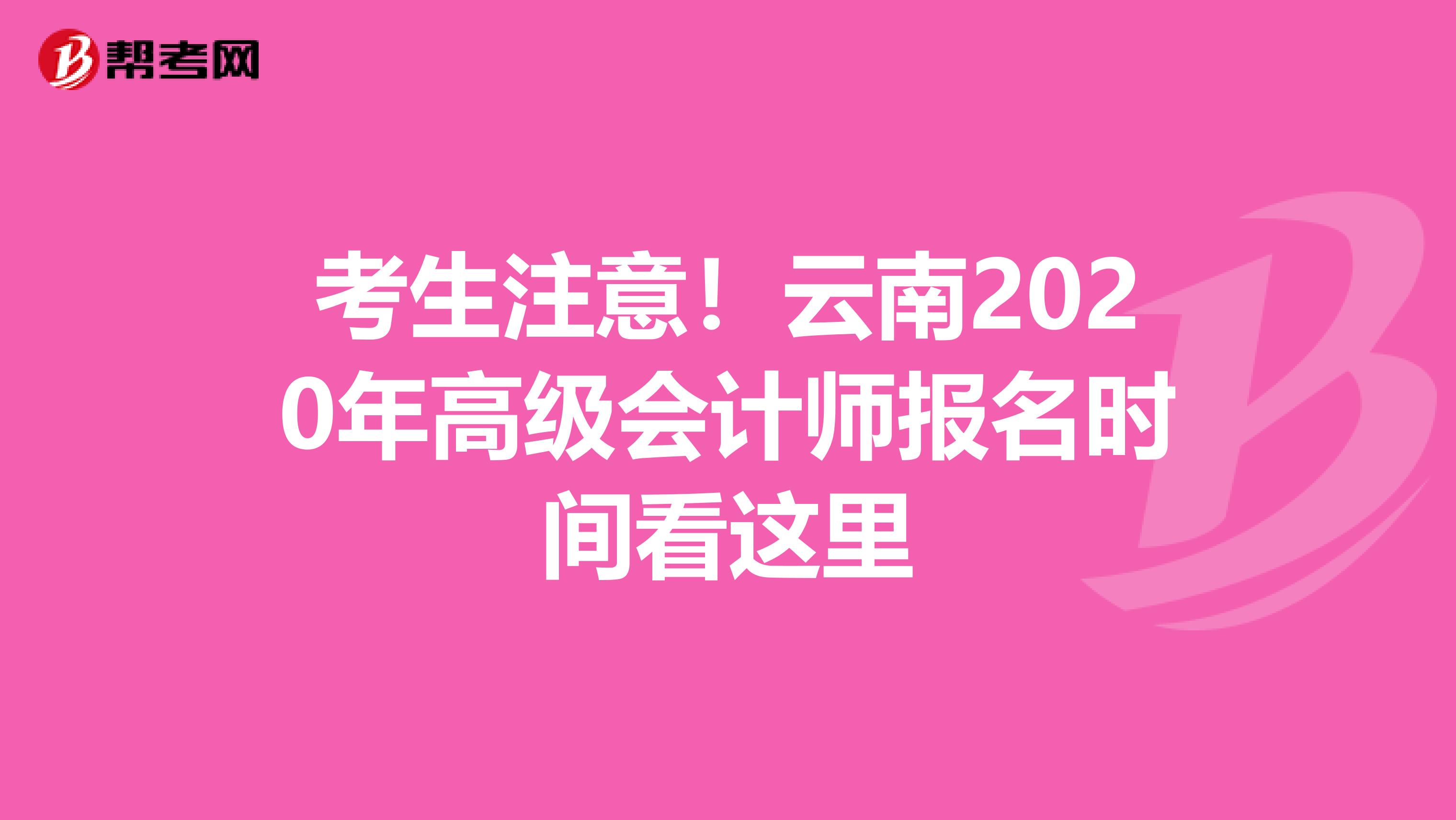考生注意！云南2020年高级会计师报名时间看这里