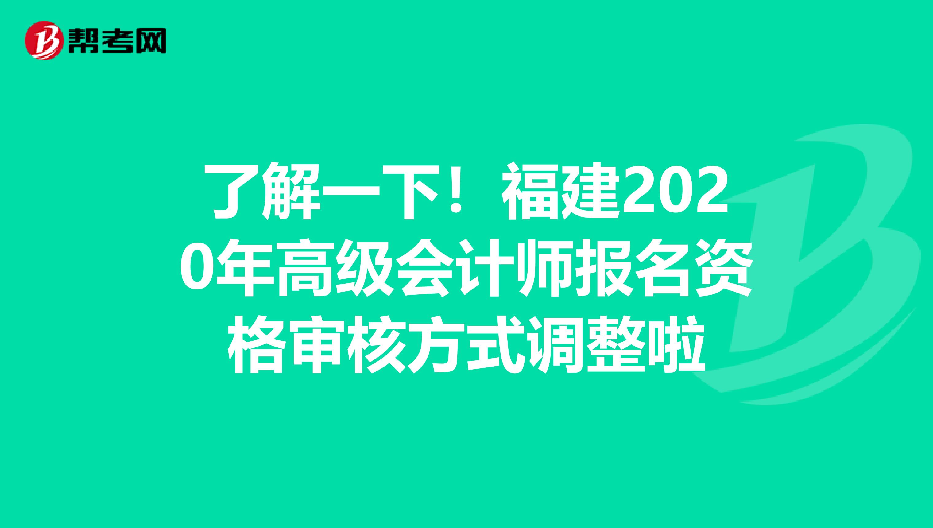 了解一下！福建2020年高级会计师报名资格审核方式调整啦