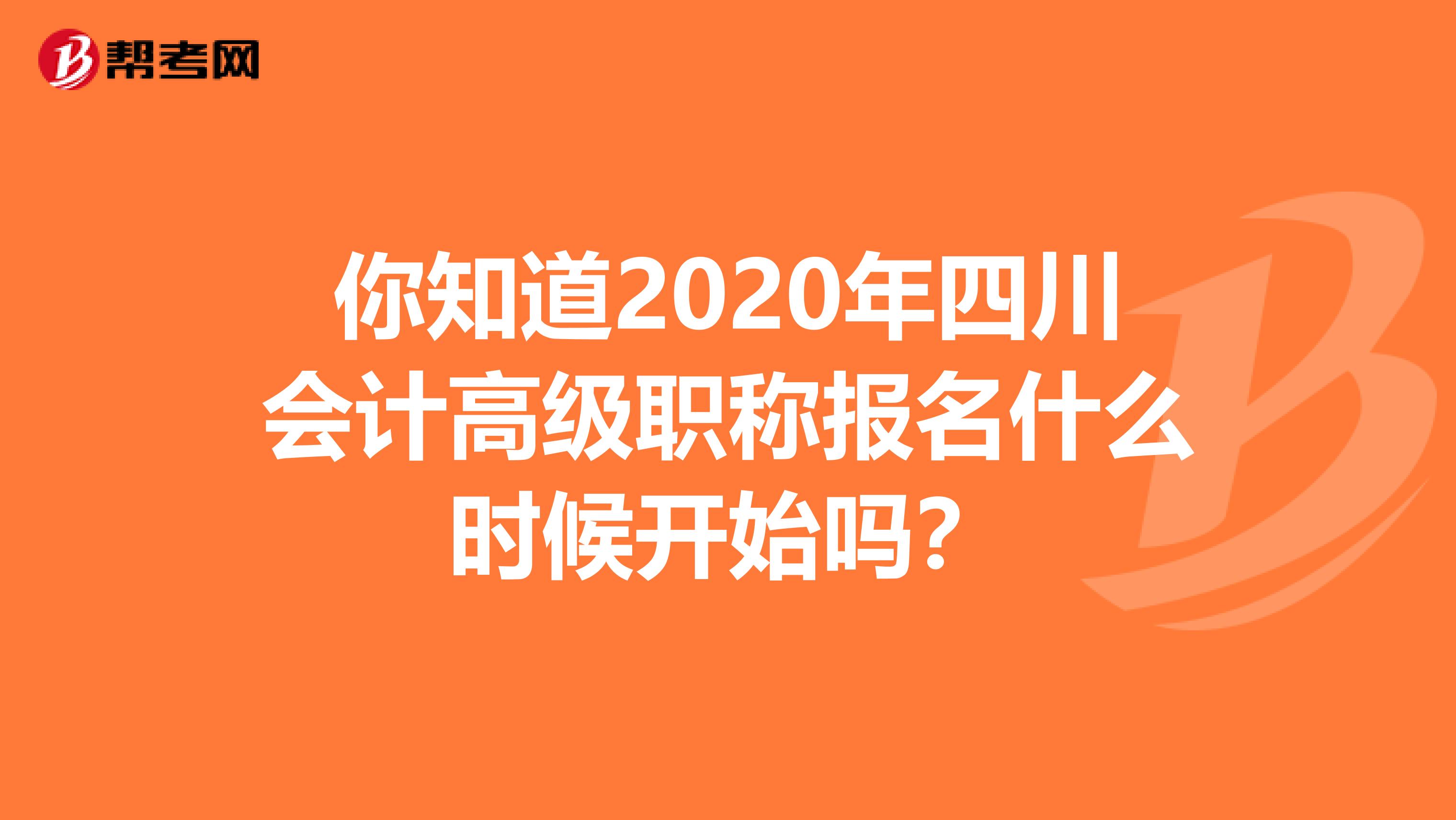 你知道2020年四川会计高级职称报名什么时候开始吗？