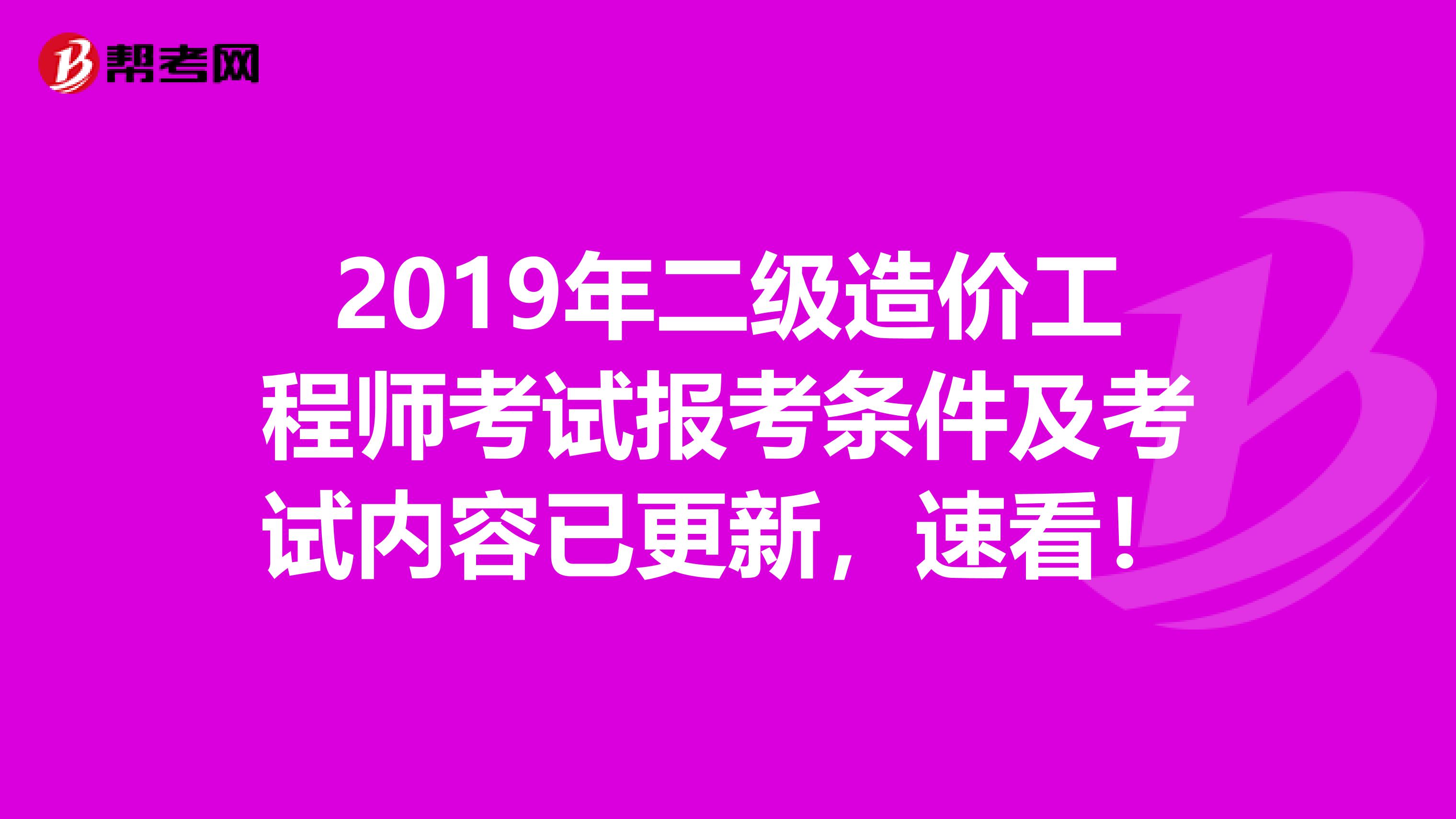 2019年二级造价工程师考试报考条件及考试内容已更新，速看！