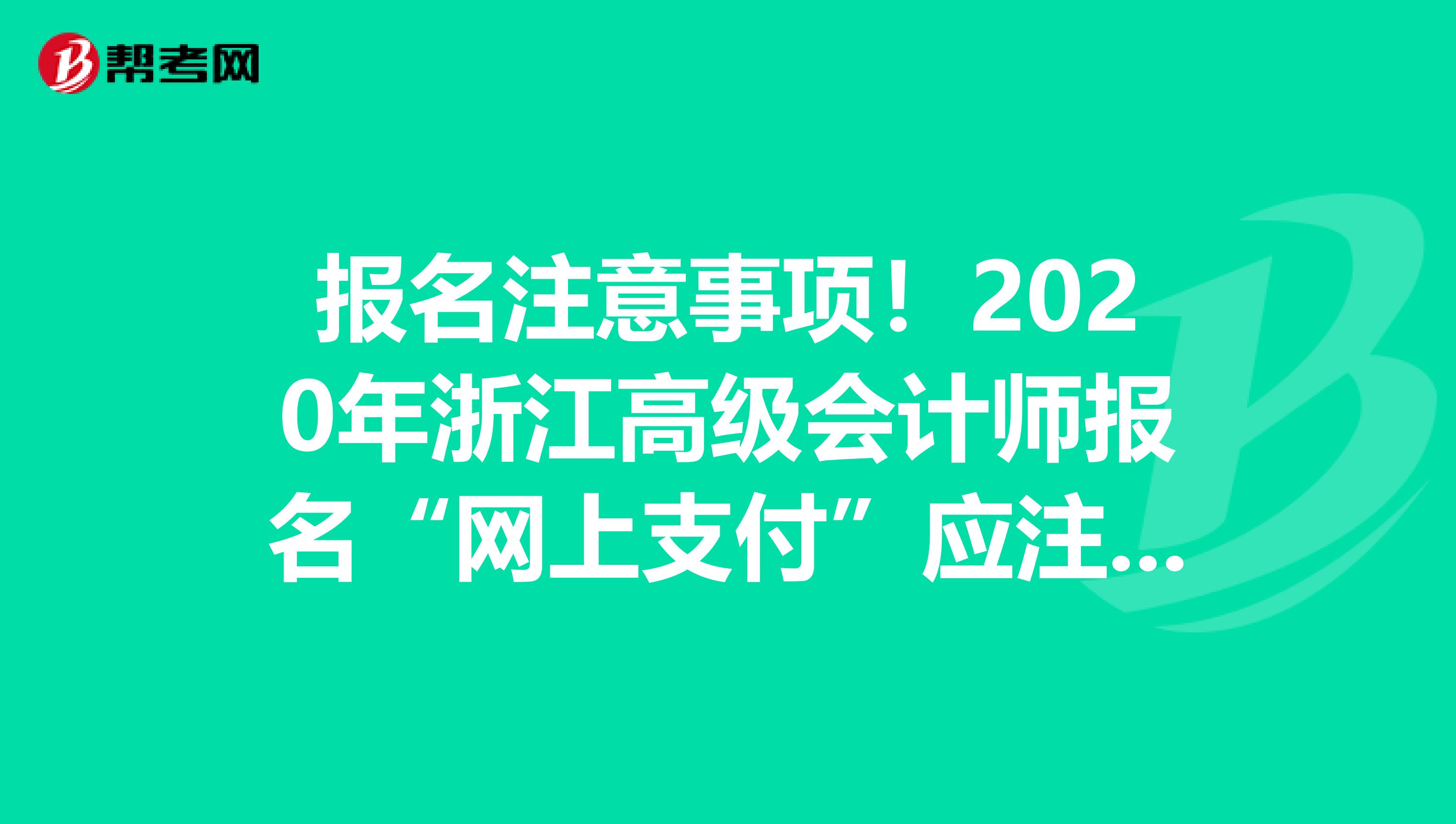 報名注意事項！2020年浙江高級會計師報名“網上支付”應注意事項！