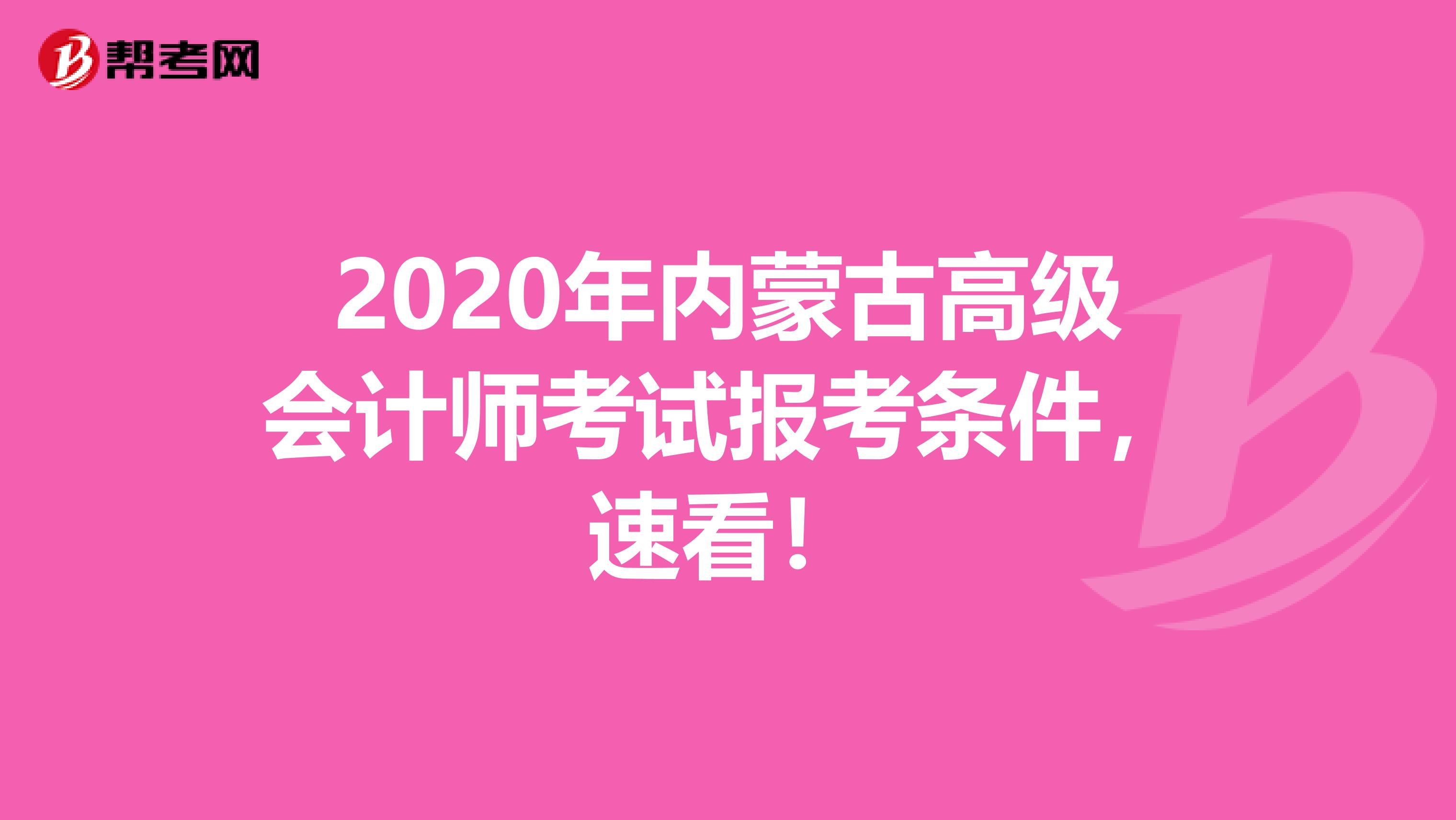 2020年内蒙古高级会计师考试报考条件，速看！
