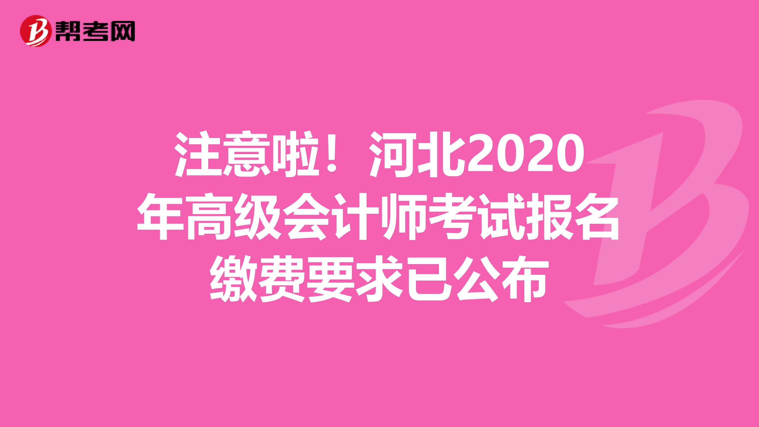 注意啦！河北2020年高级会计师考试报名缴费要求已公布