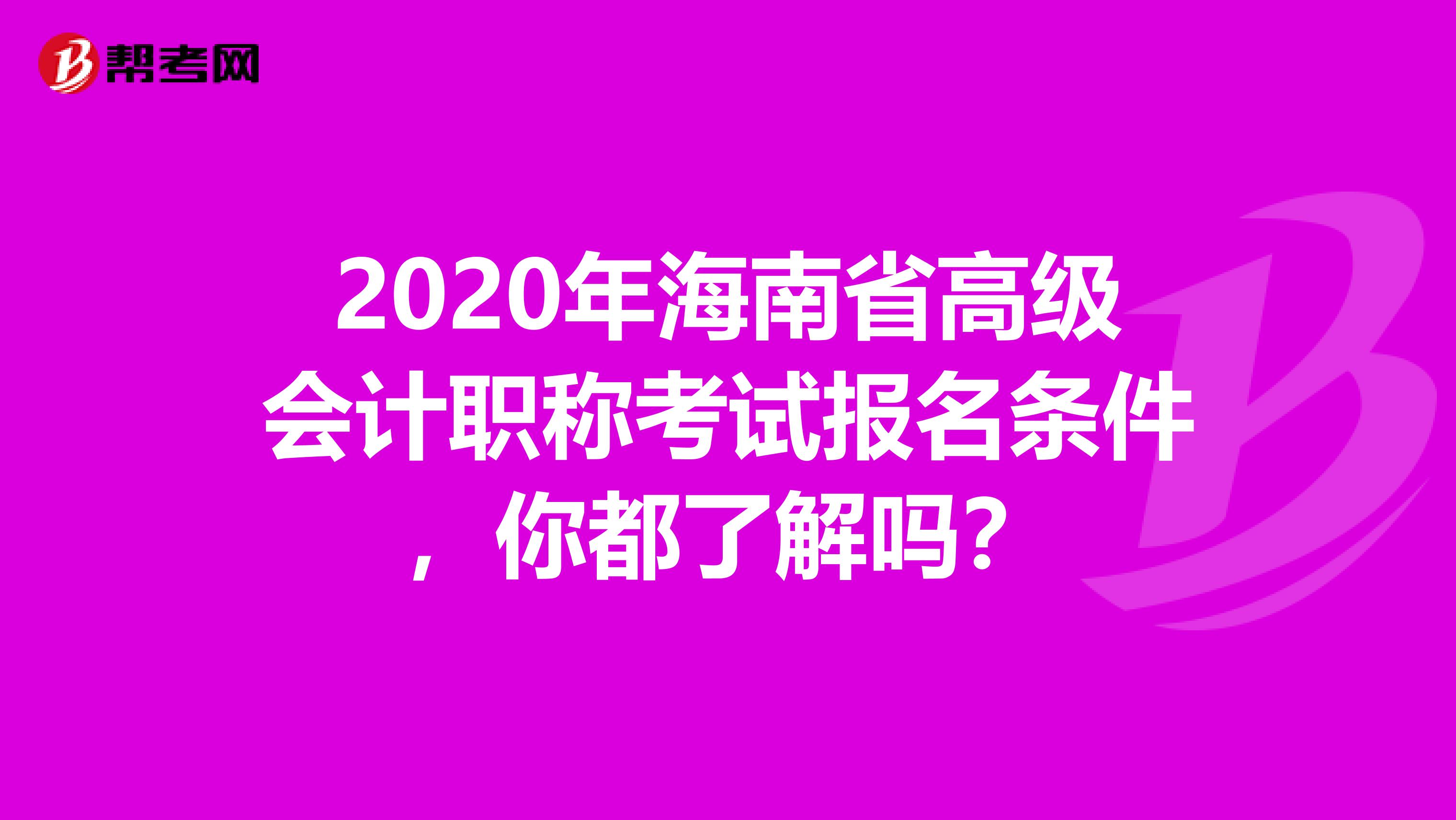 2020年海南省高级会计职称考试报名条件，你都了解吗？