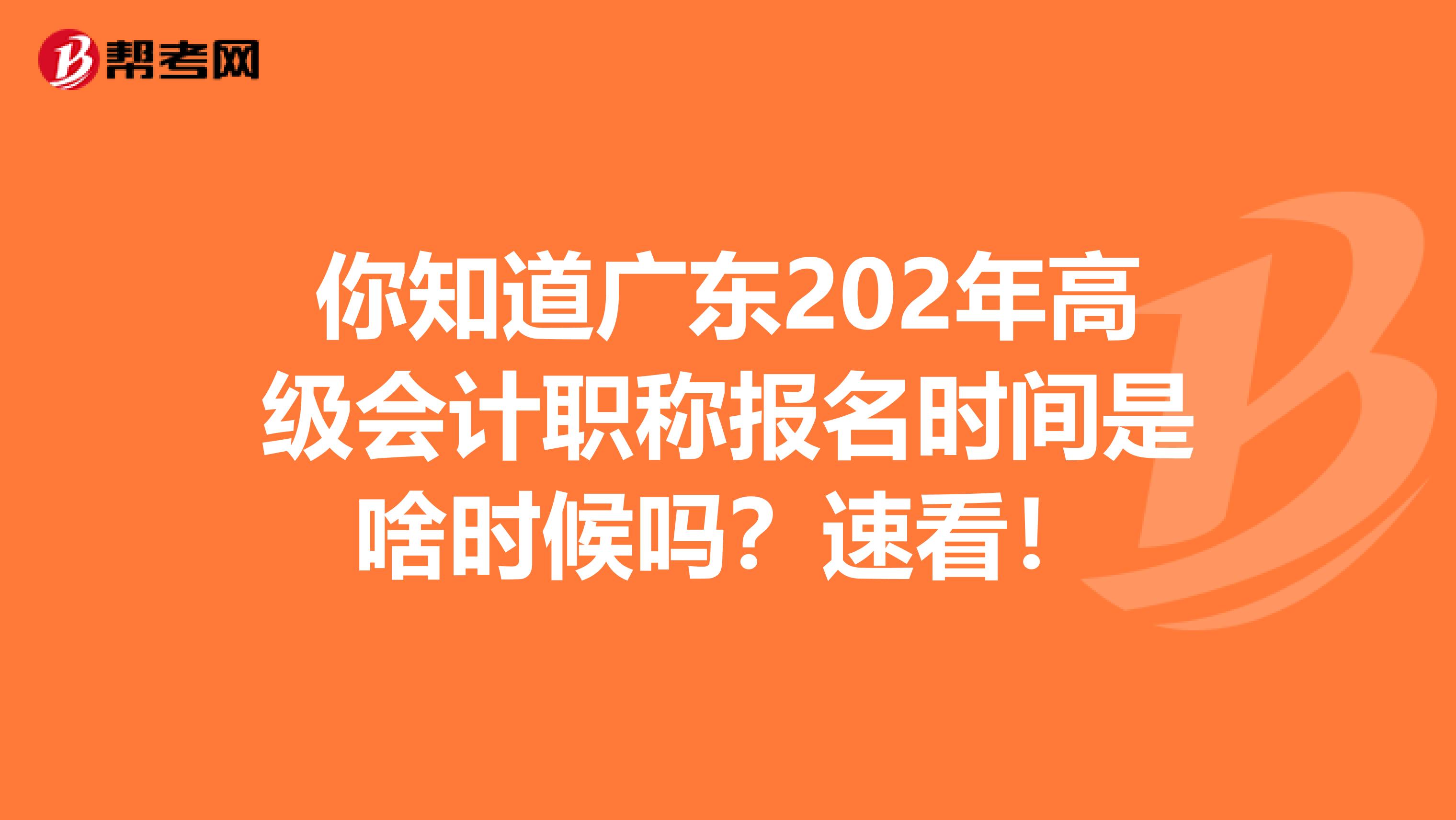 你知道广东202年高级会计职称报名时间是啥时候吗？速看！