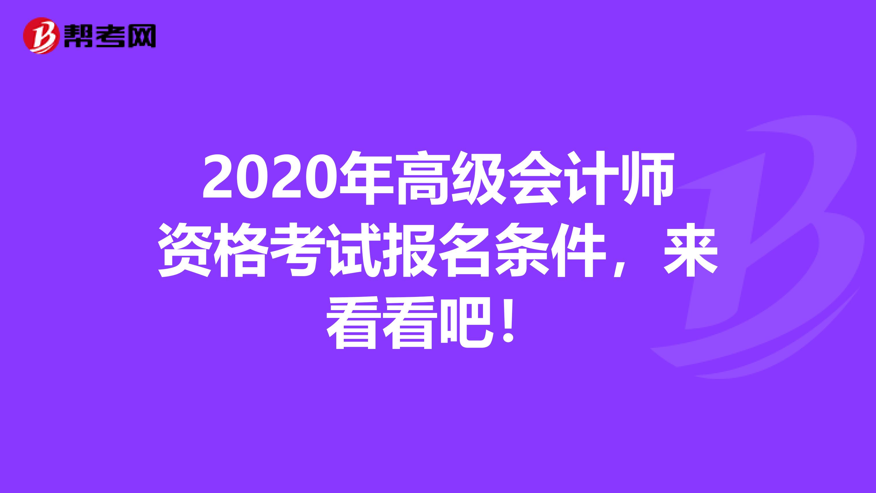 2020年高级会计师资格考试报名条件，来看看吧！