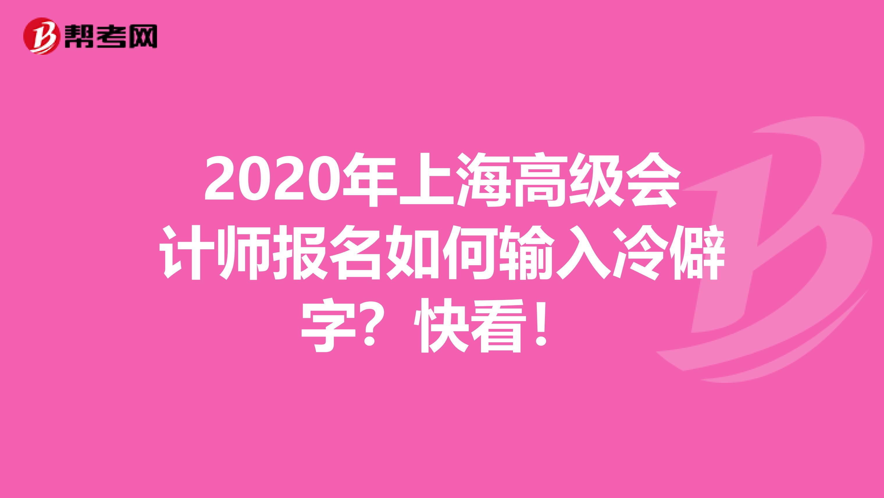 2020年上海高级会计师报名如何输入冷僻字？快看！