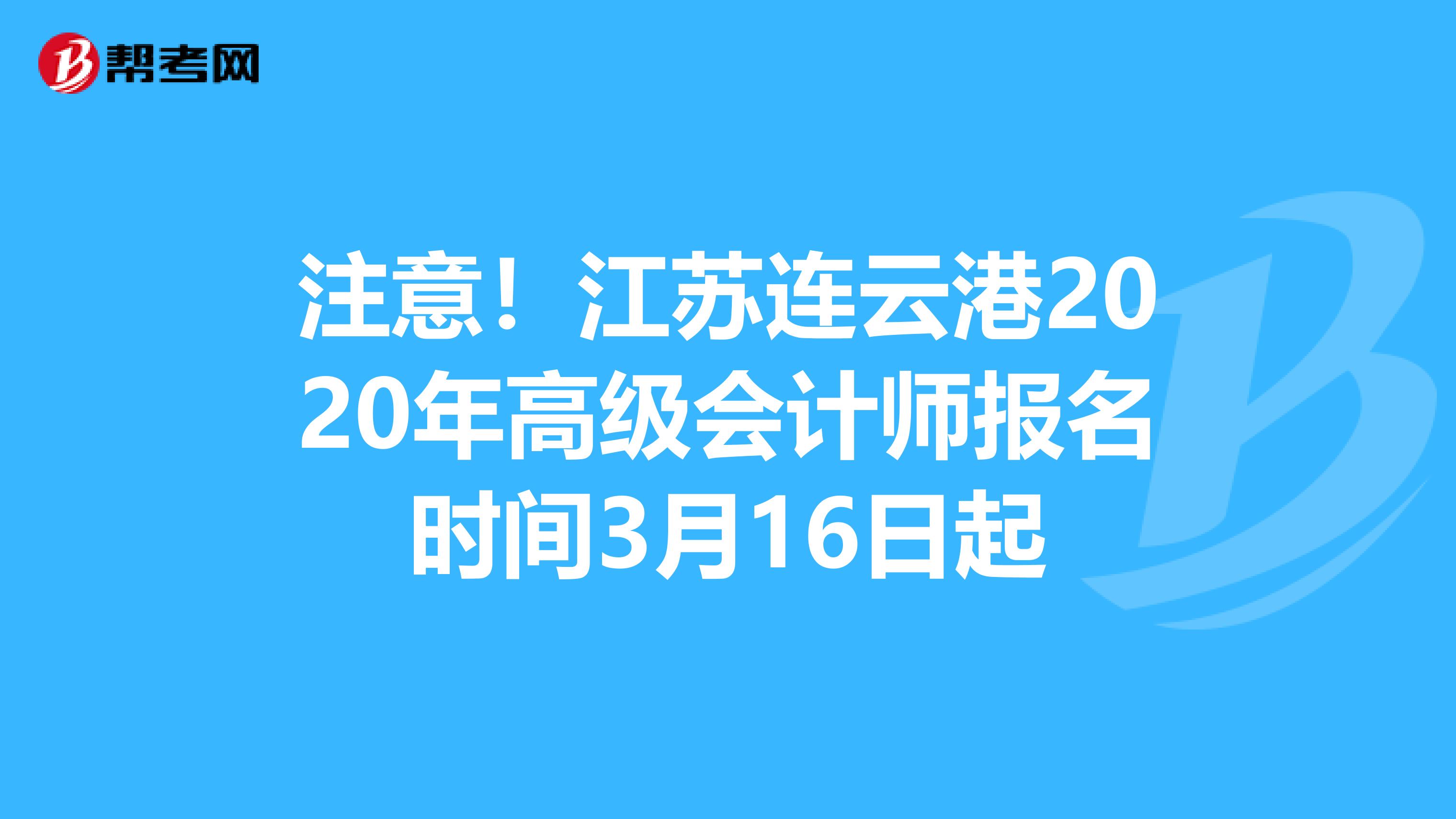 注意！江苏连云港2020年高级会计师报名时间3月16日起