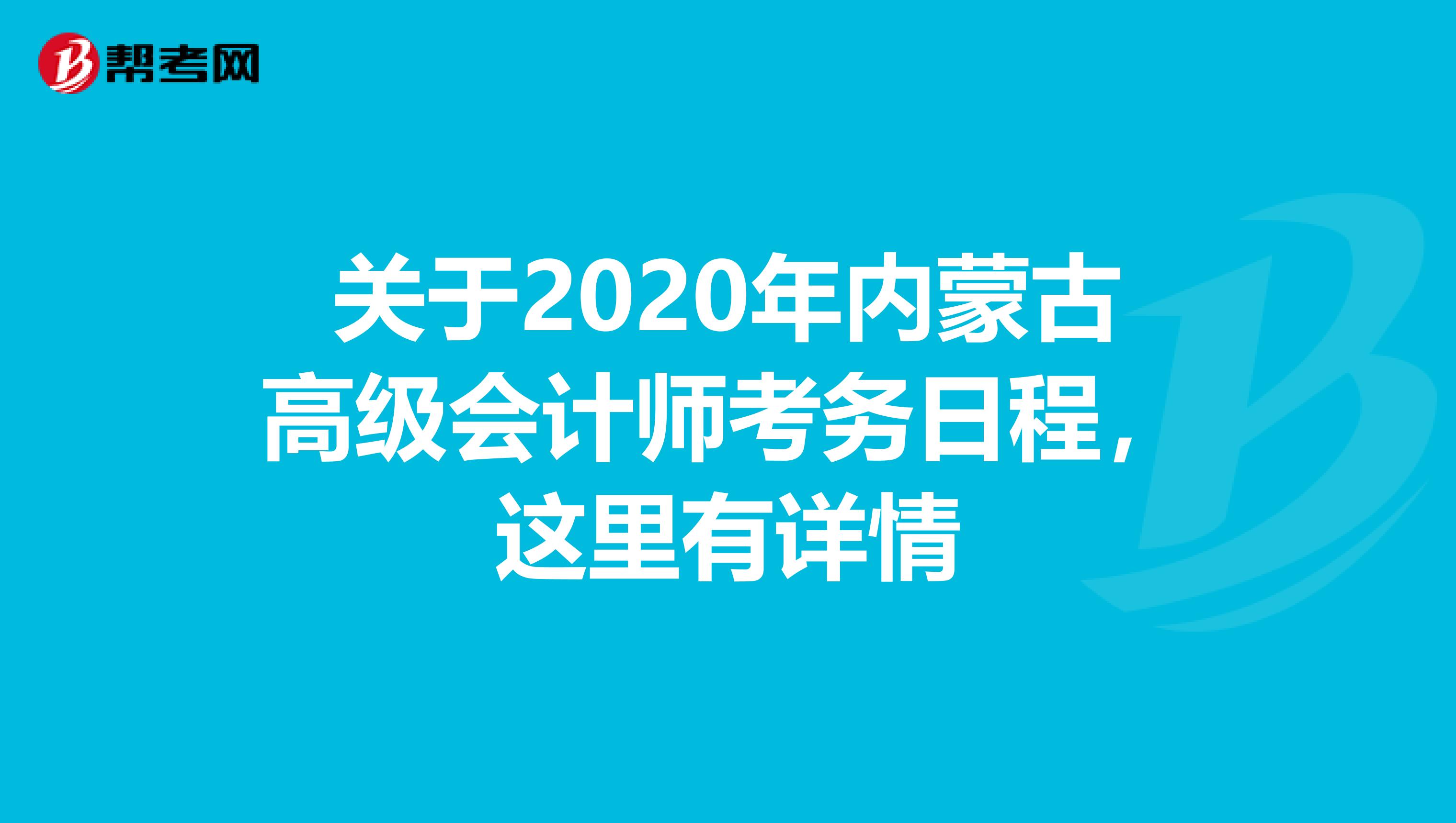 关于2020年内蒙古高级会计师考务日程，这里有详情