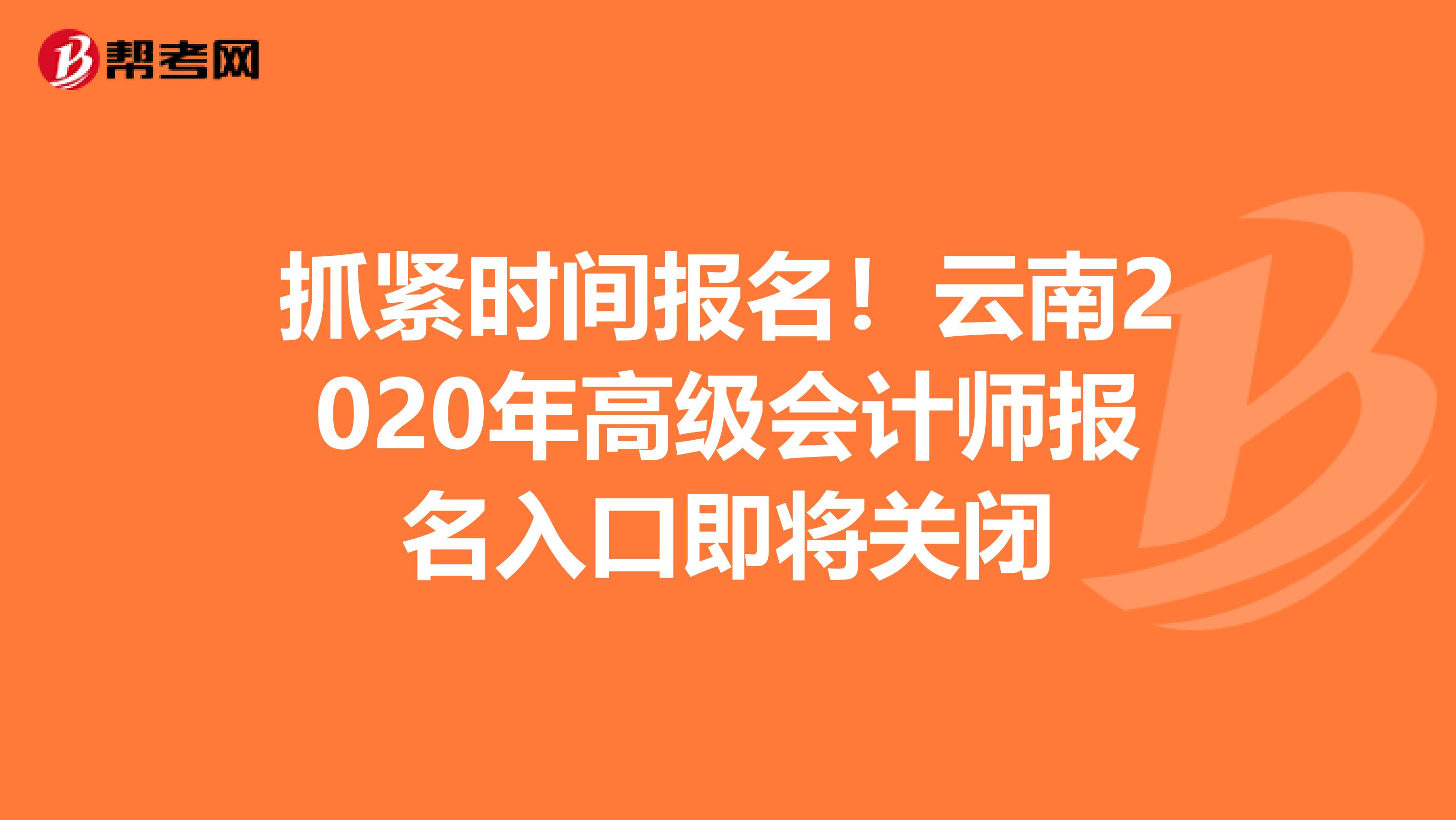 抓紧时间报名！云南2020年高级会计师报名入口即将关闭