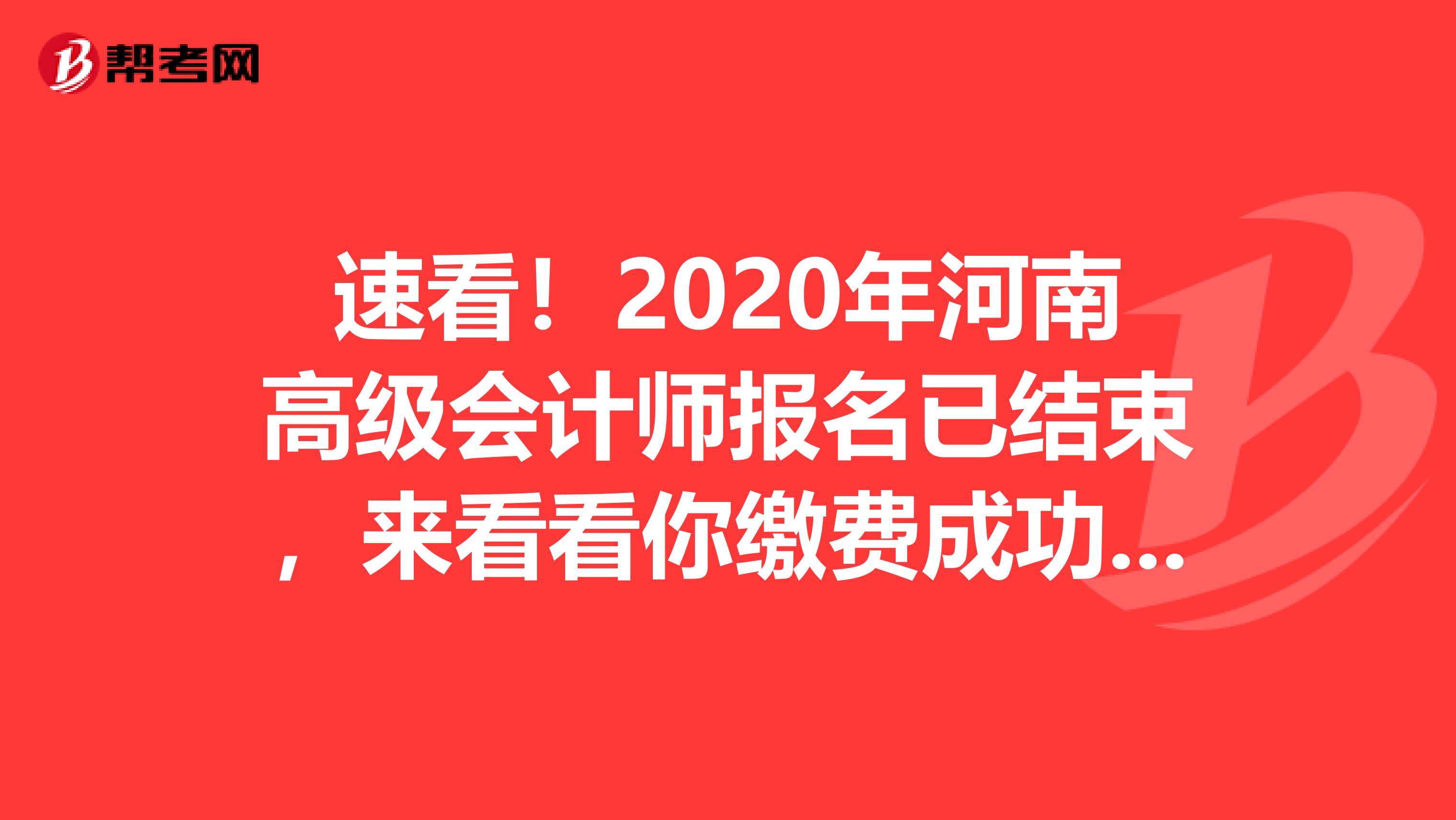 速看！2020年河南高级会计师报名已结束，来看看你缴费成功了吗？