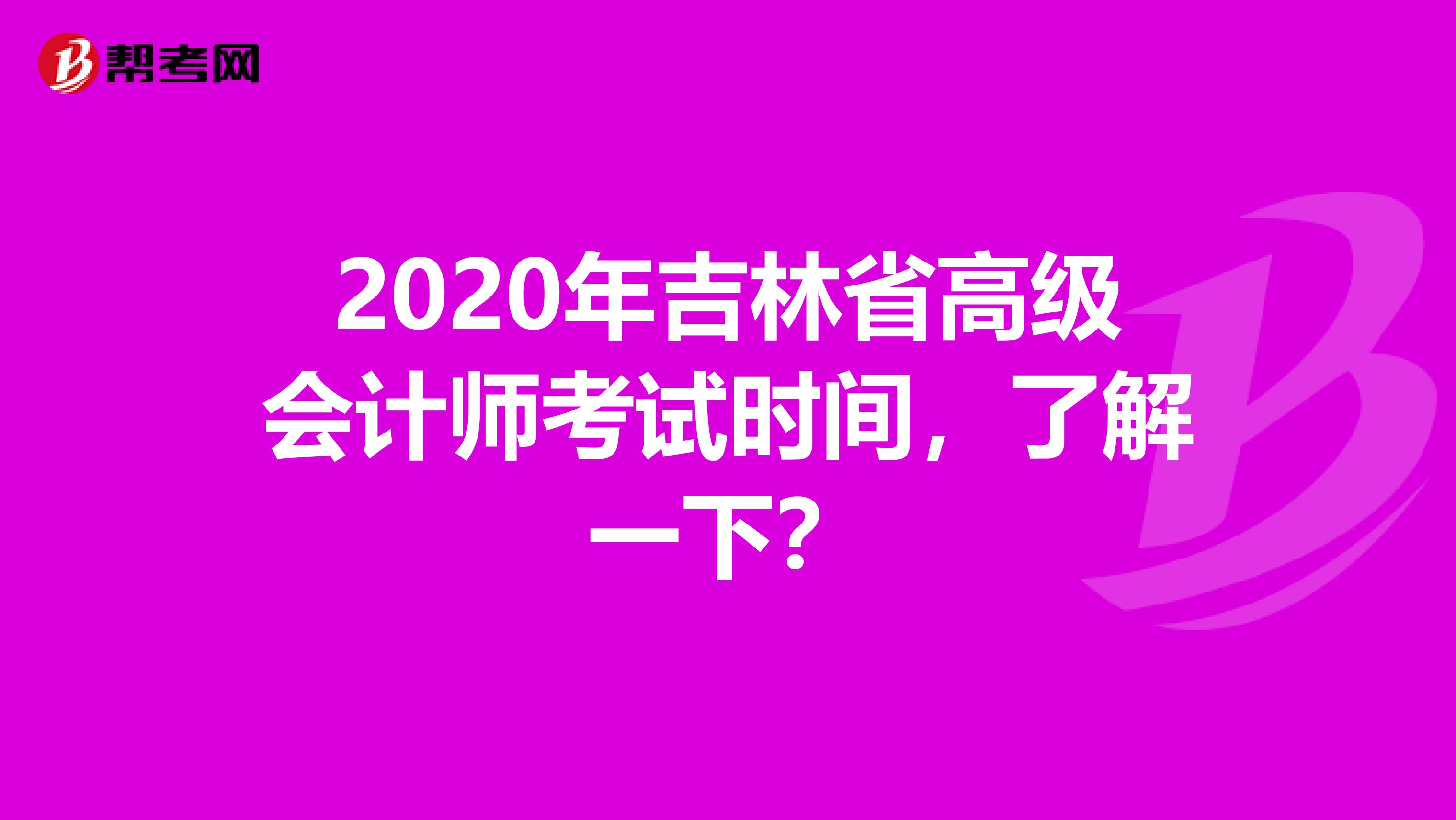 2020年吉林省高级会计师考试时间，了解一下？