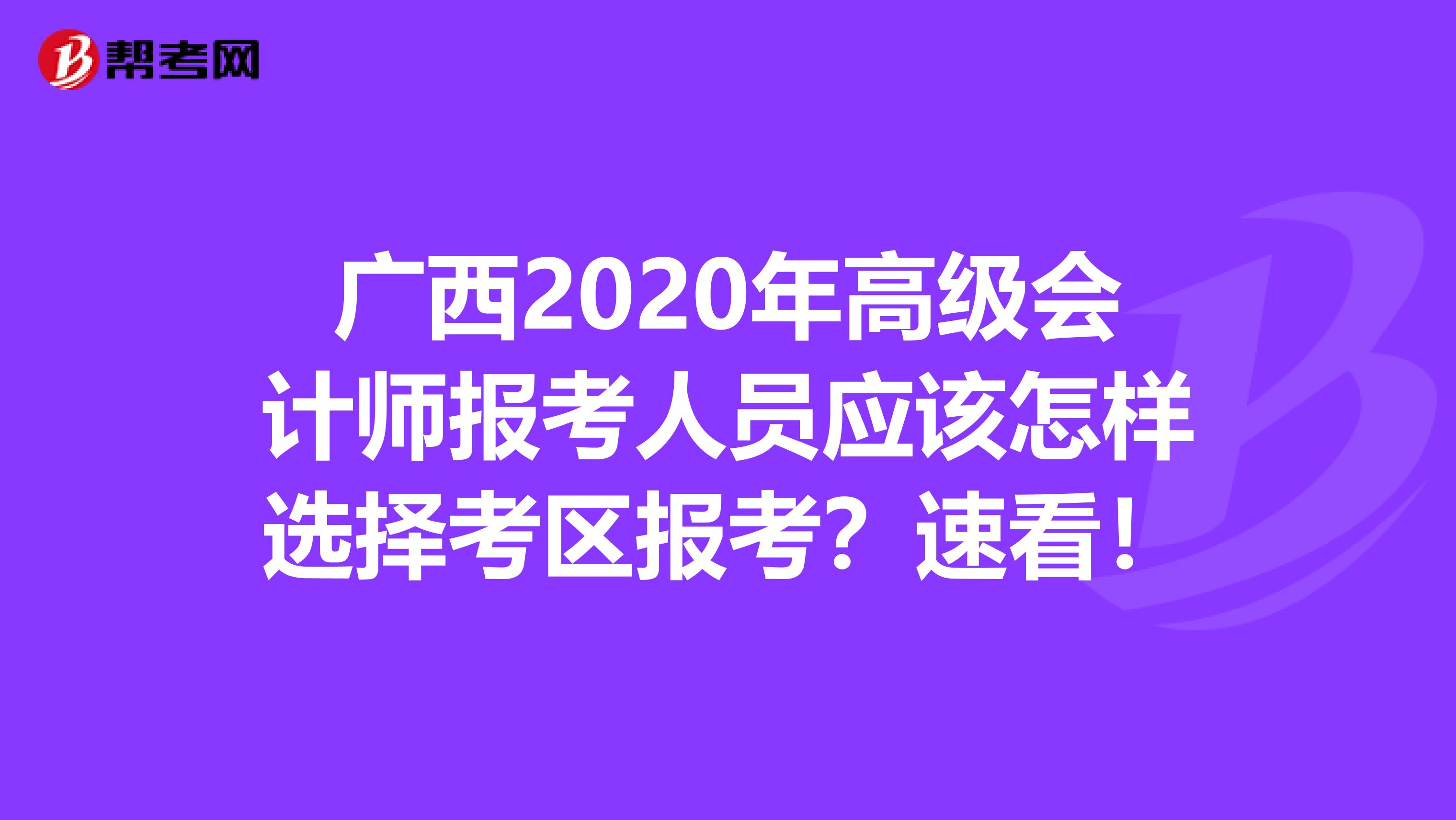 广西2020年高级会计师报考人员应该怎样选择考区报考？速看！
