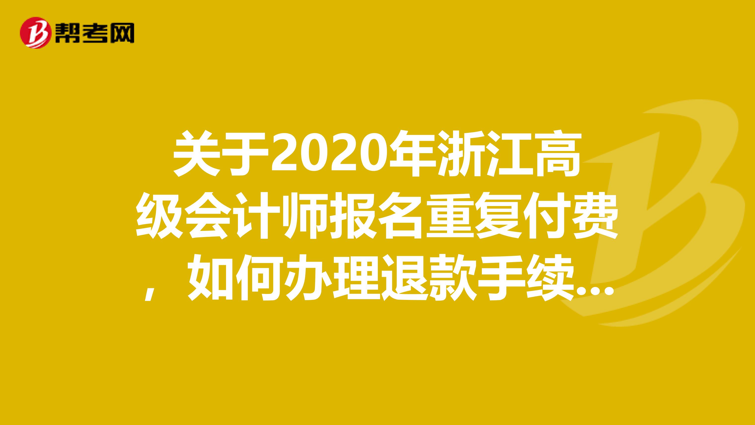关于2020年浙江高级会计师报名重复付费，如何办理退款手续？速度了解下