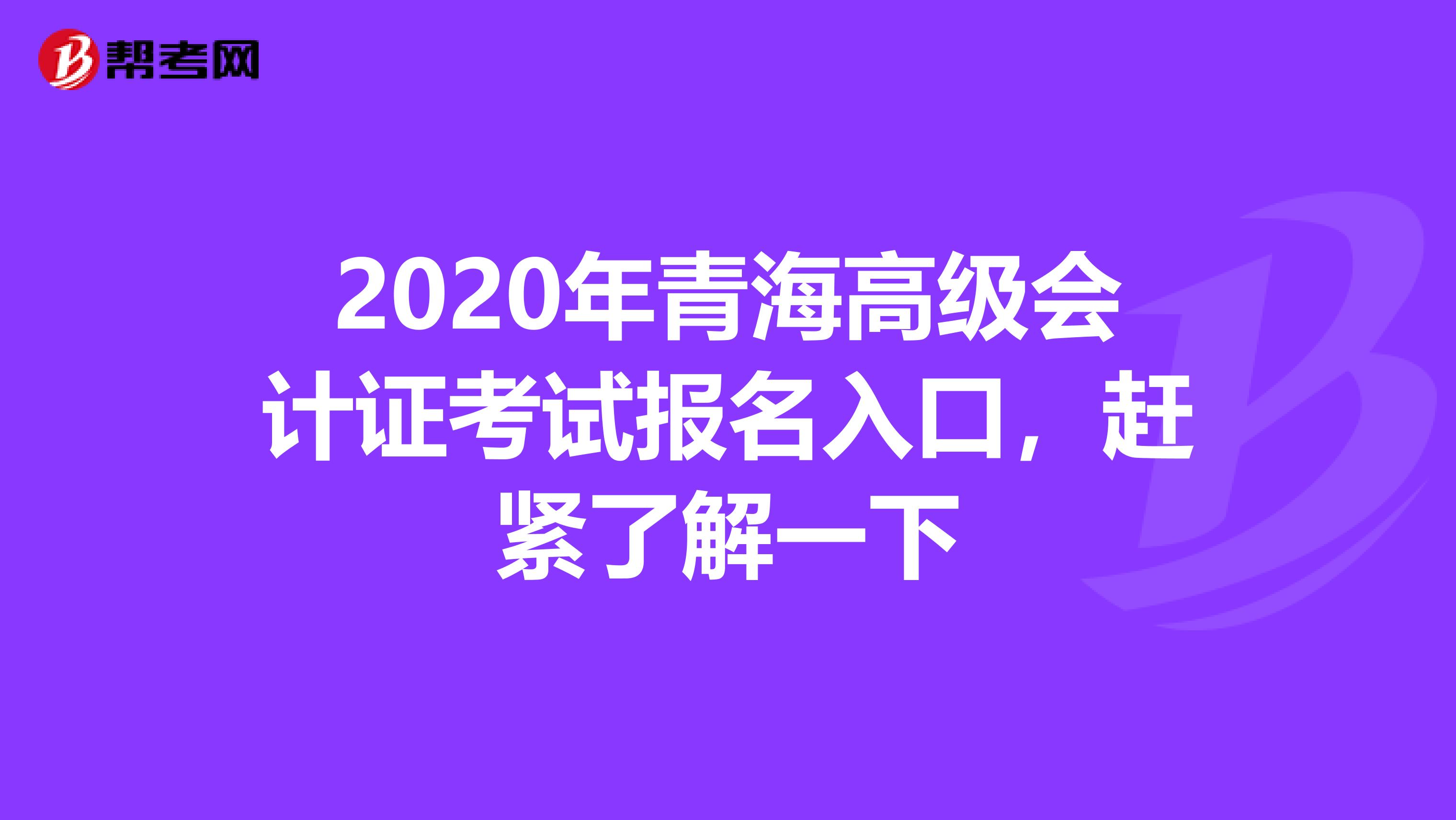 2020年青海高級(jí)會(huì)計(jì)證考試報(bào)名入口，趕緊了解一下