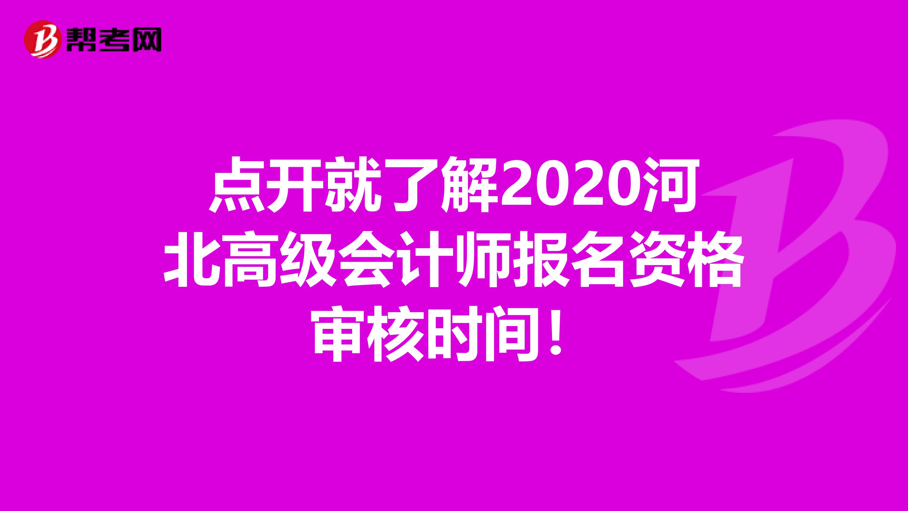 点开就了解2020河北高级会计师报名资格审核时间！
