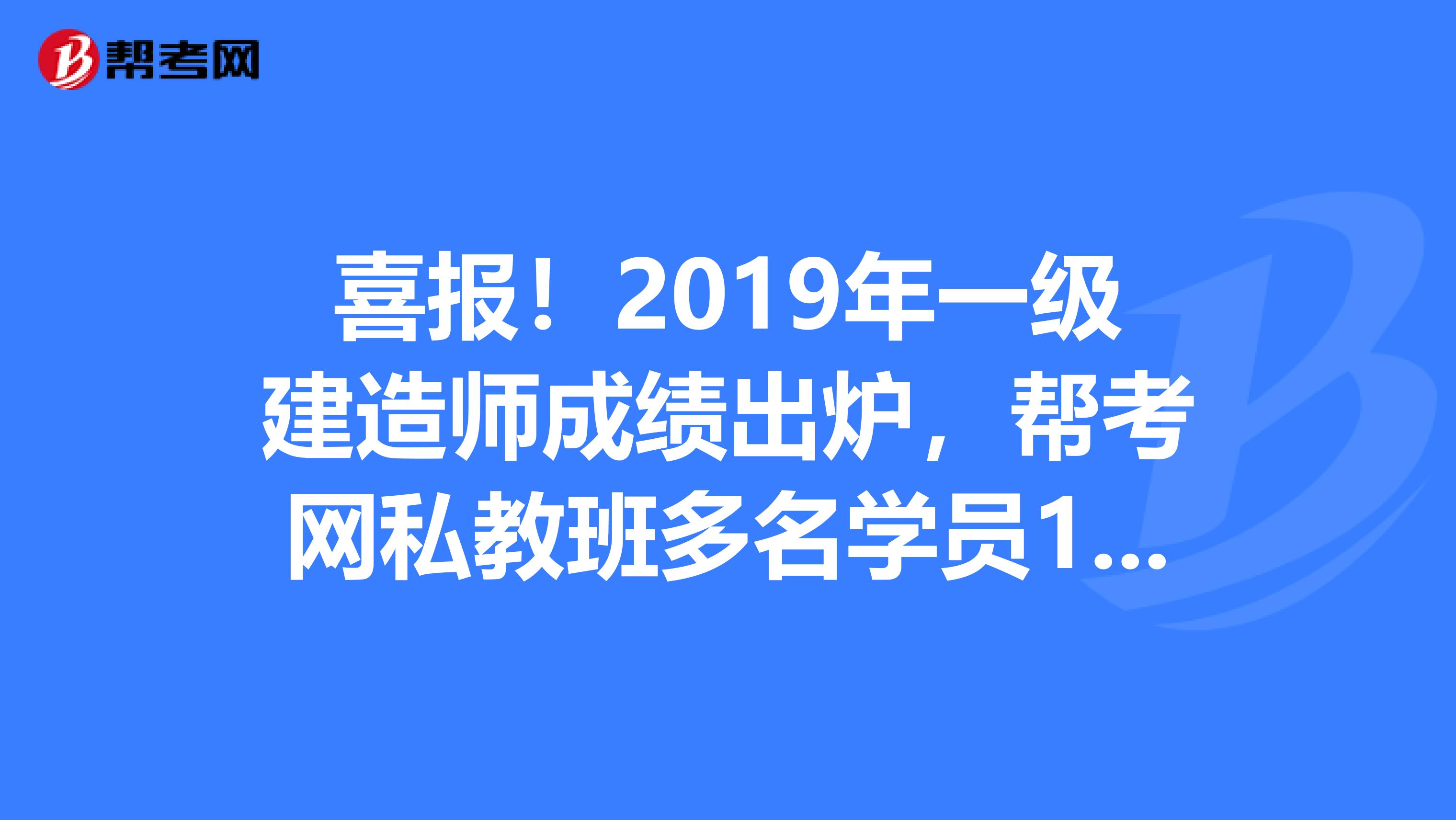 喜报！2019年一级建造师成绩出炉，帮考网私教班多名学员1次过4科