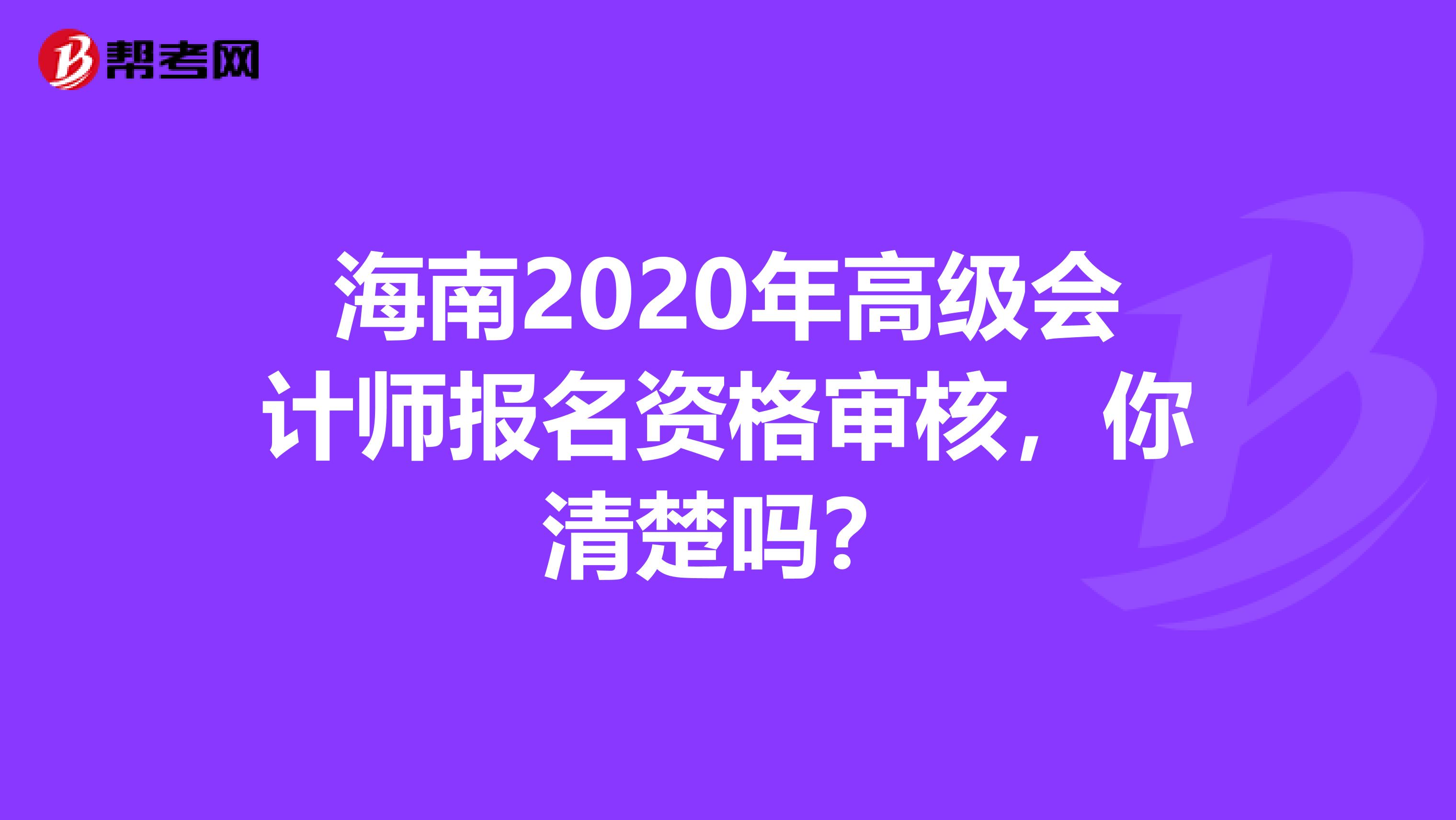 海南2020年高级会计师报名资格审核，你清楚吗？
