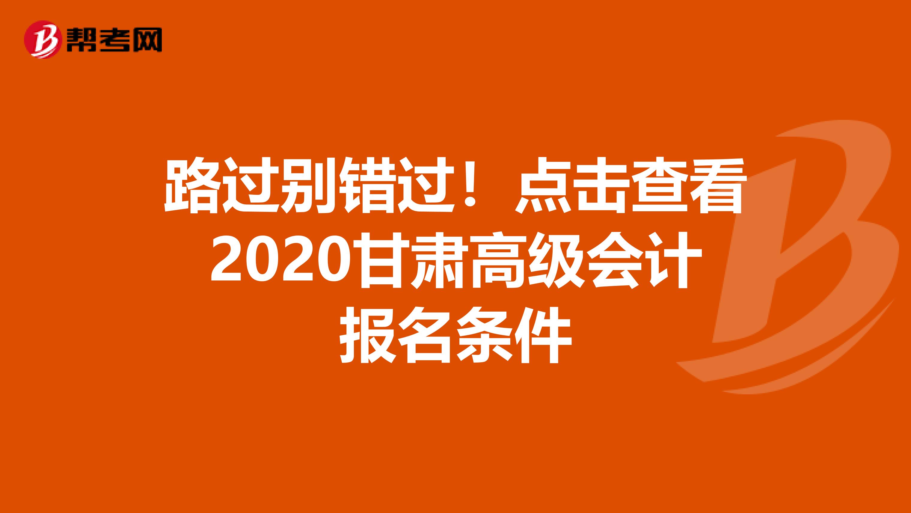 路过别错过！点击查看2020甘肃高级会计报名条件