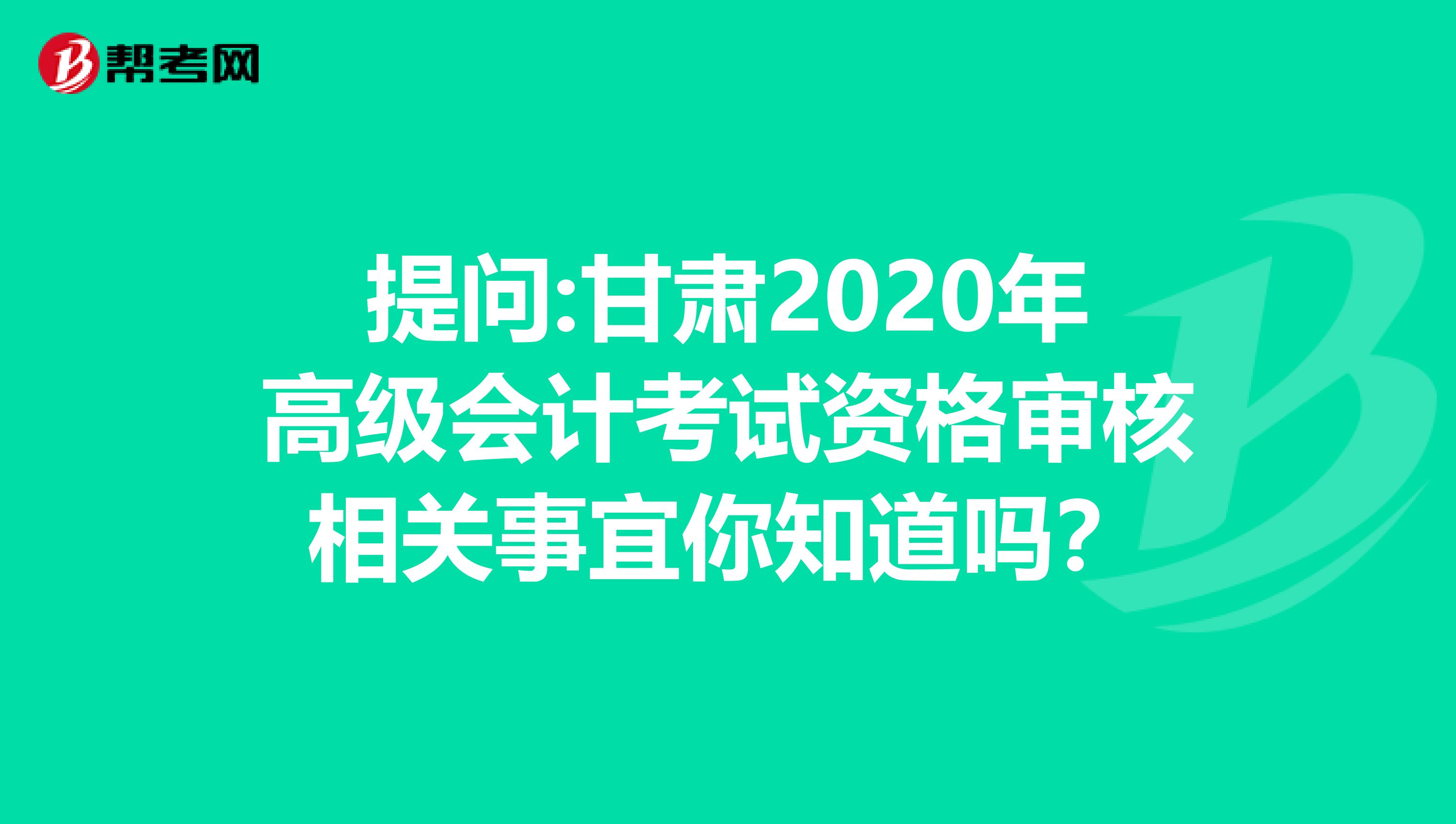 提問:甘肅2020年高級會計考試資格審核相關(guān)事宜你知道嗎？
