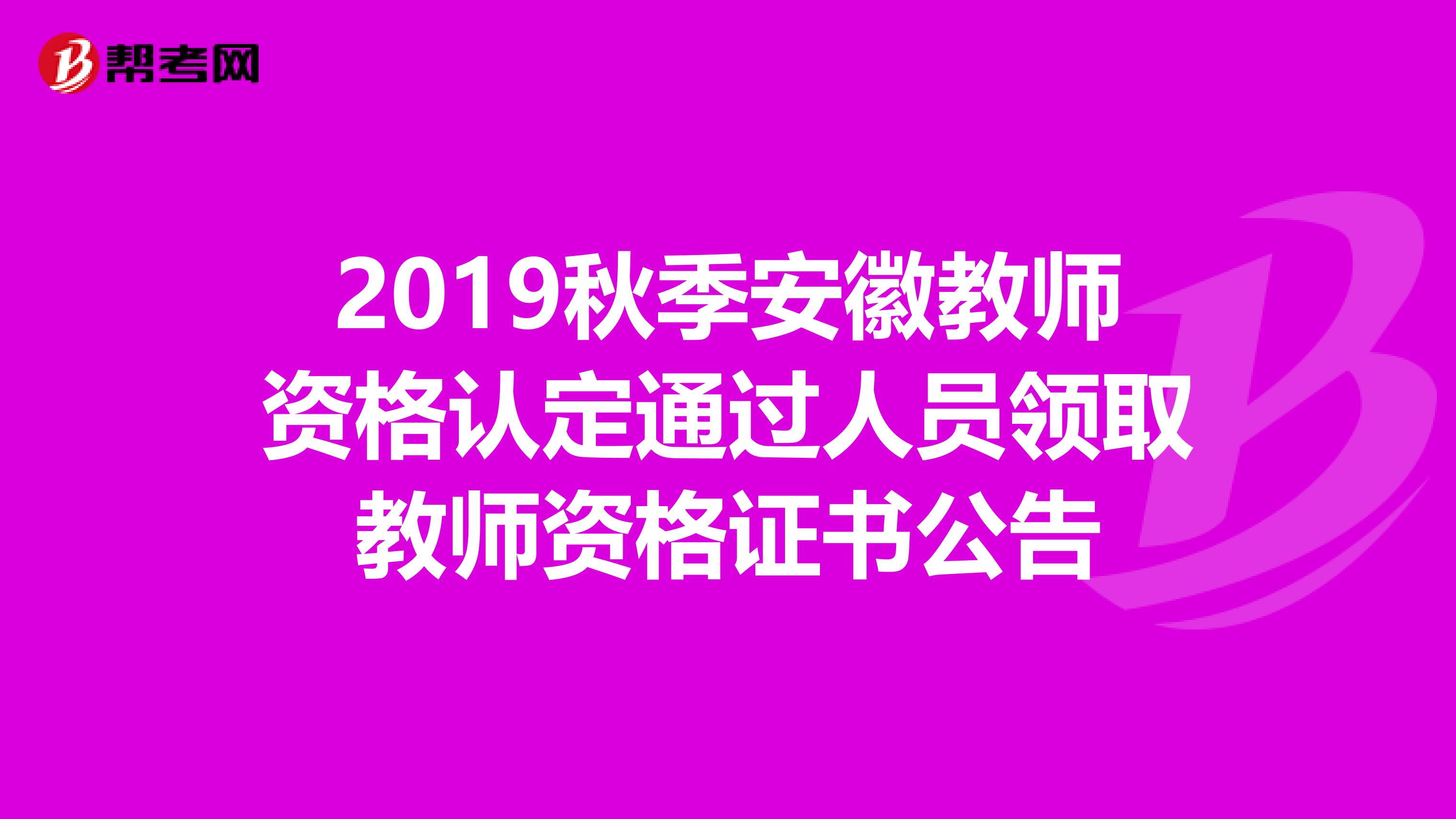 2019秋季安徽教师资格认定通过人员领取教师资格证书公告