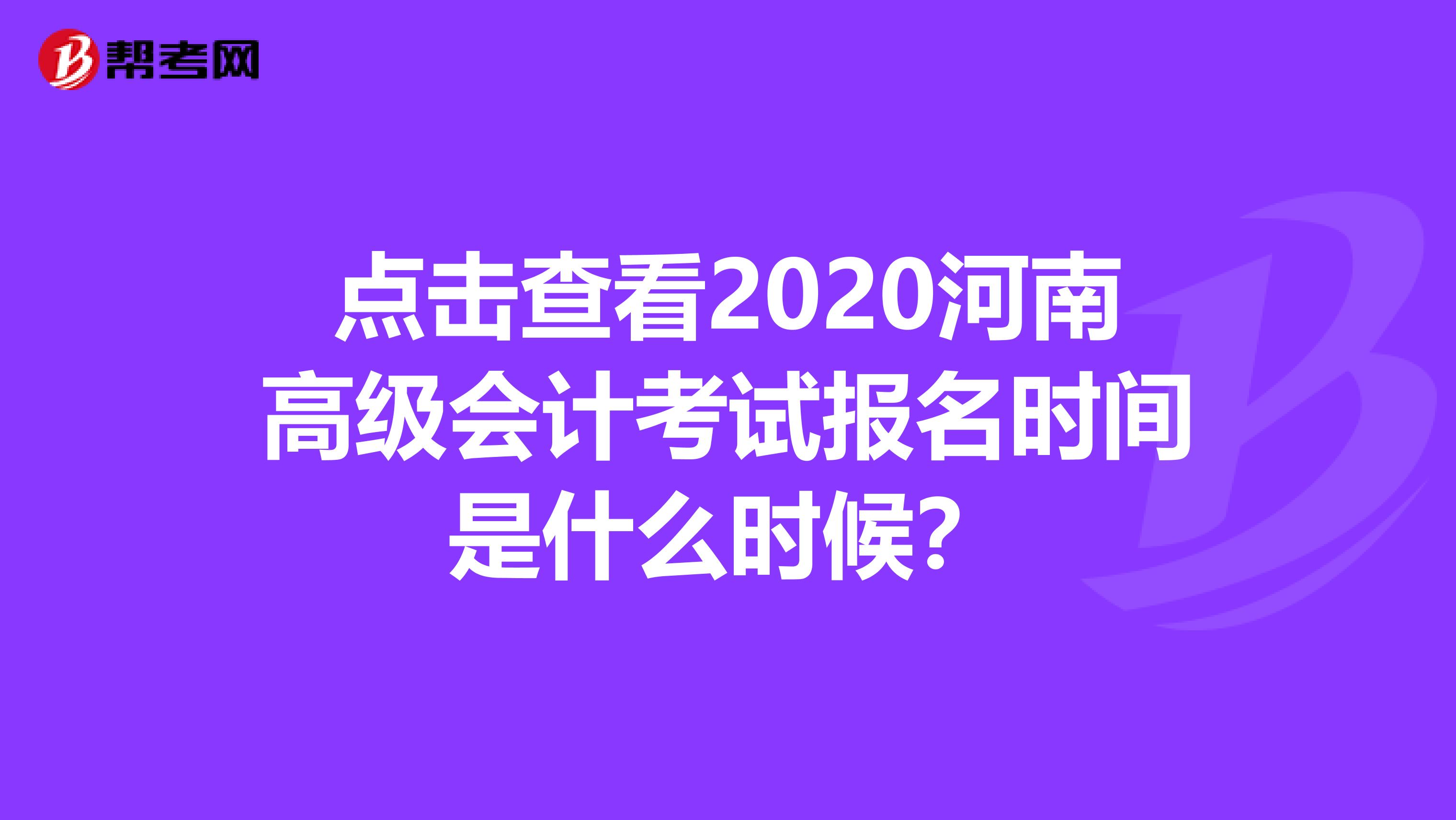 点击查看2020河南高级会计考试报名时间是什么时候？