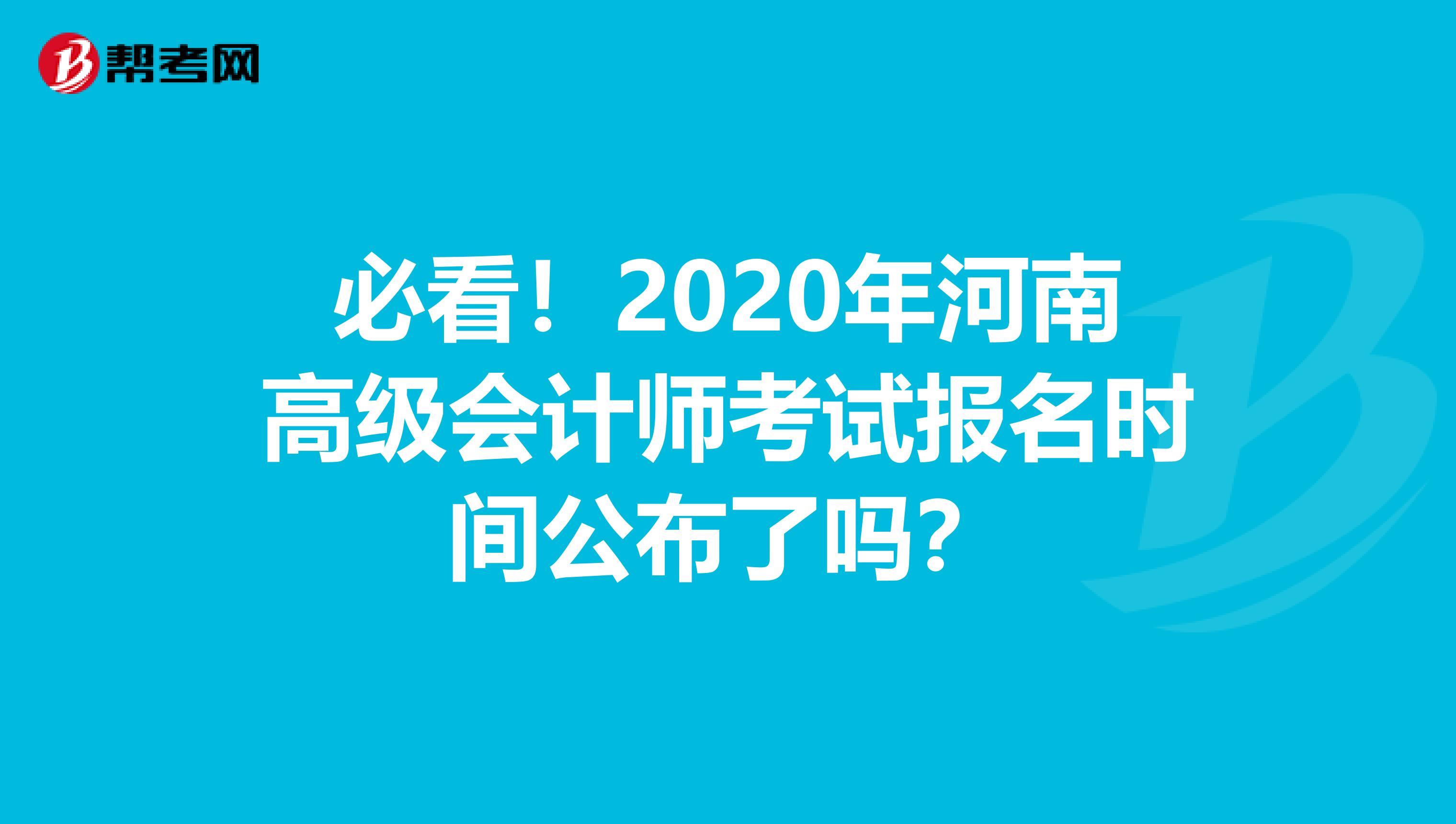 必看！2020年河南高级会计师考试报名时间公布了吗？