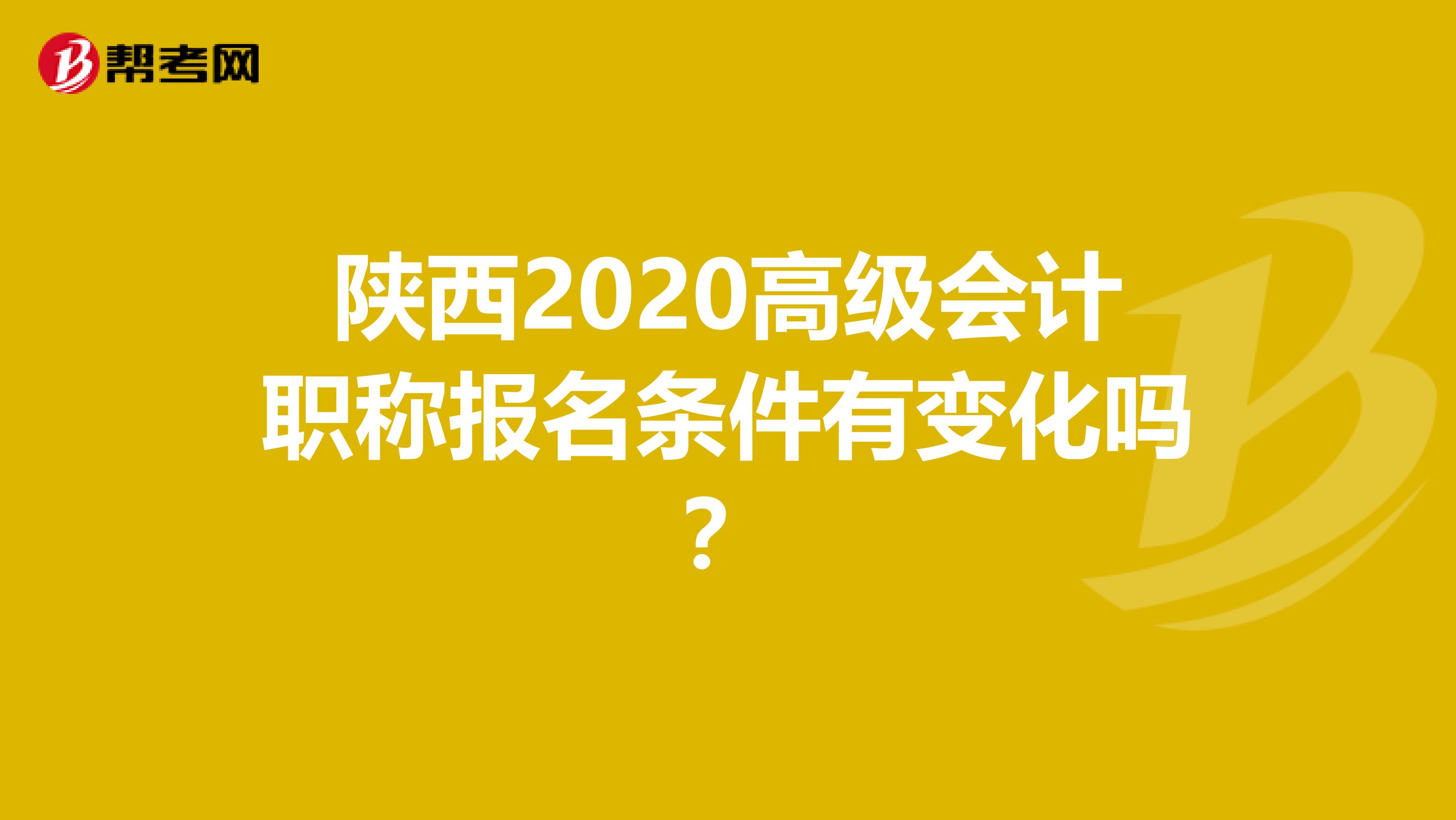 陕西2020高级会计职称报名条件有变化吗？