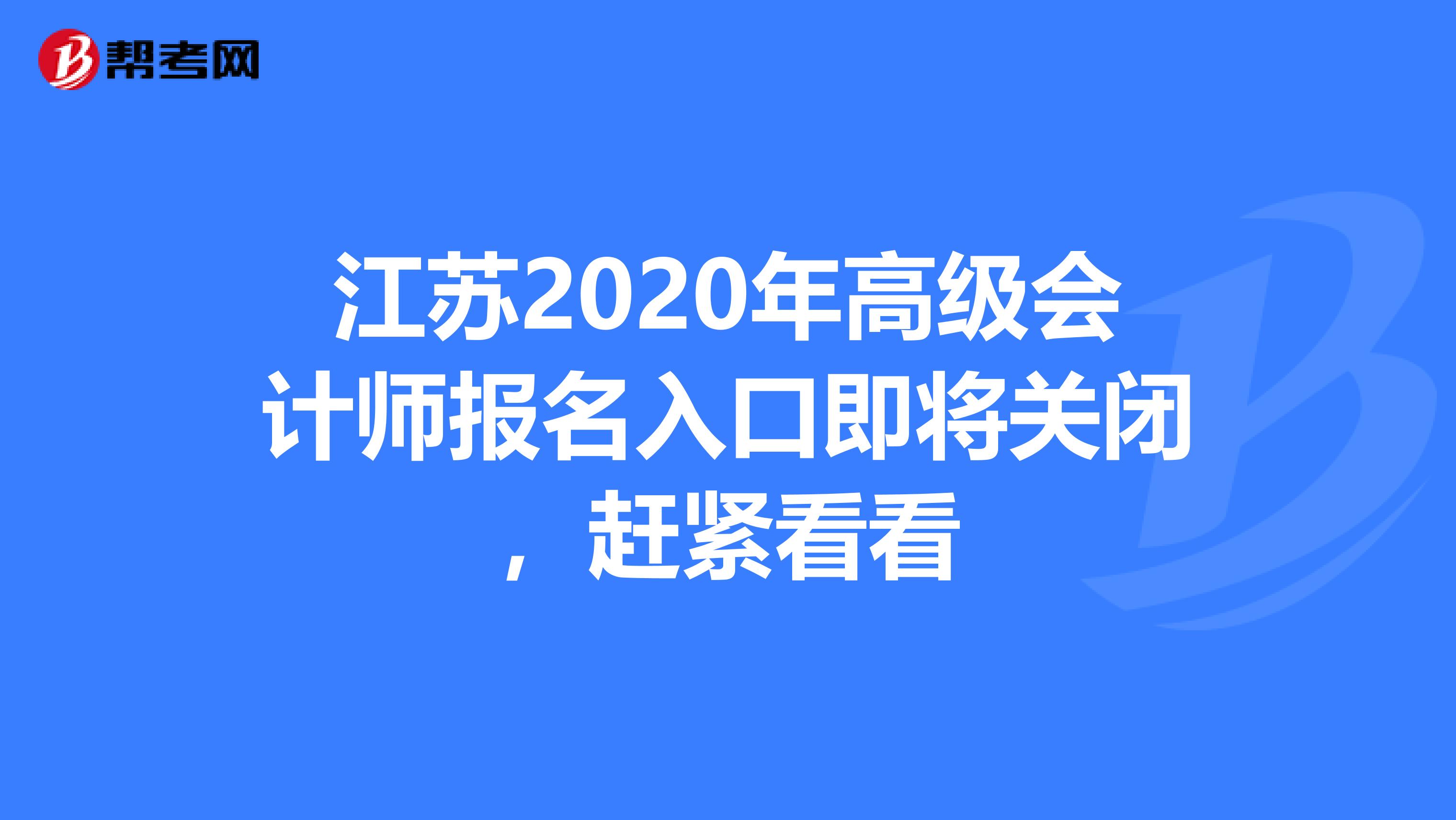 江蘇2020年高級會計(jì)師報(bào)名入口即將關(guān)閉,趕緊看看