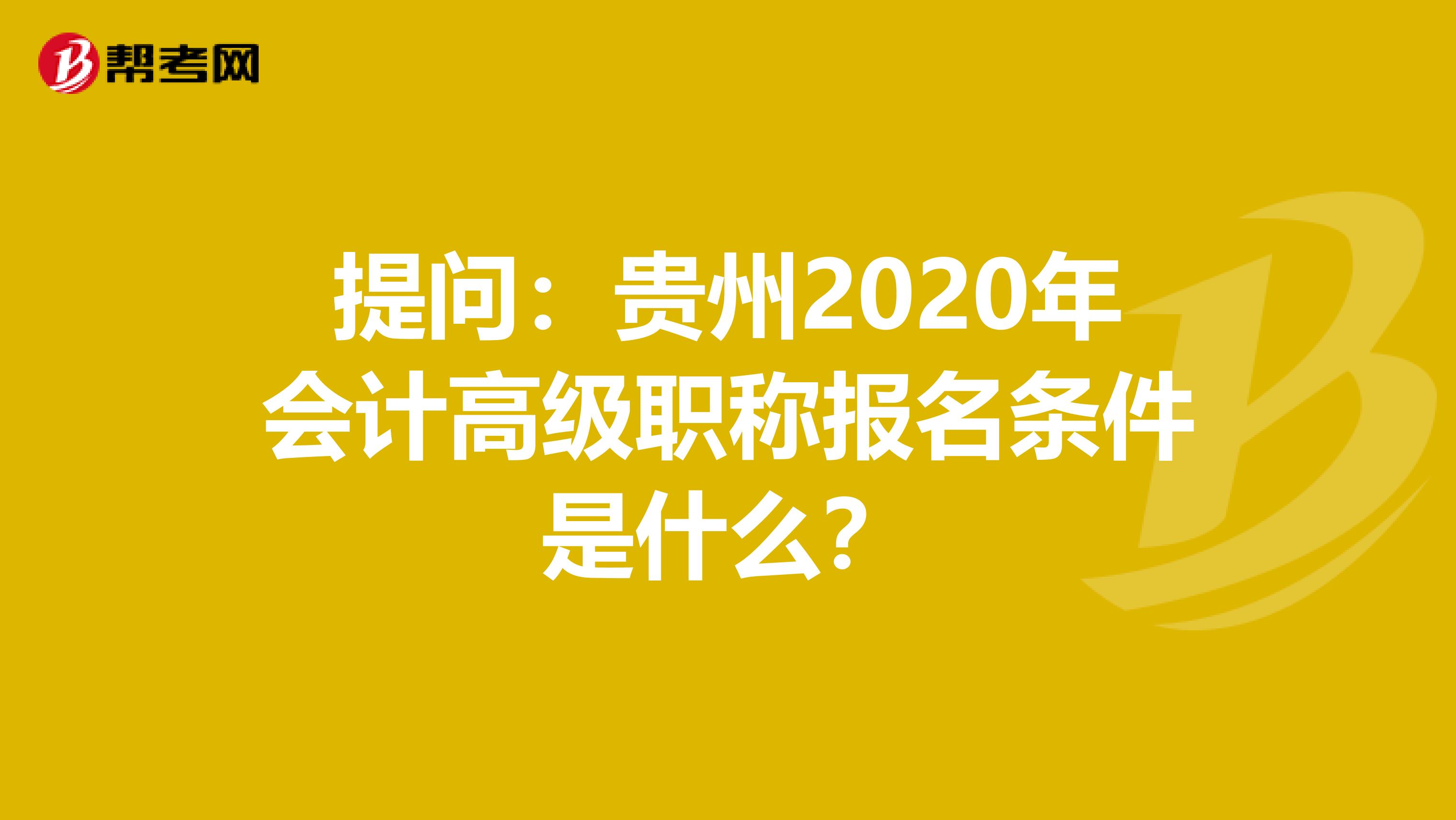 提问：贵州2020年会计高级职称报名条件是什么？