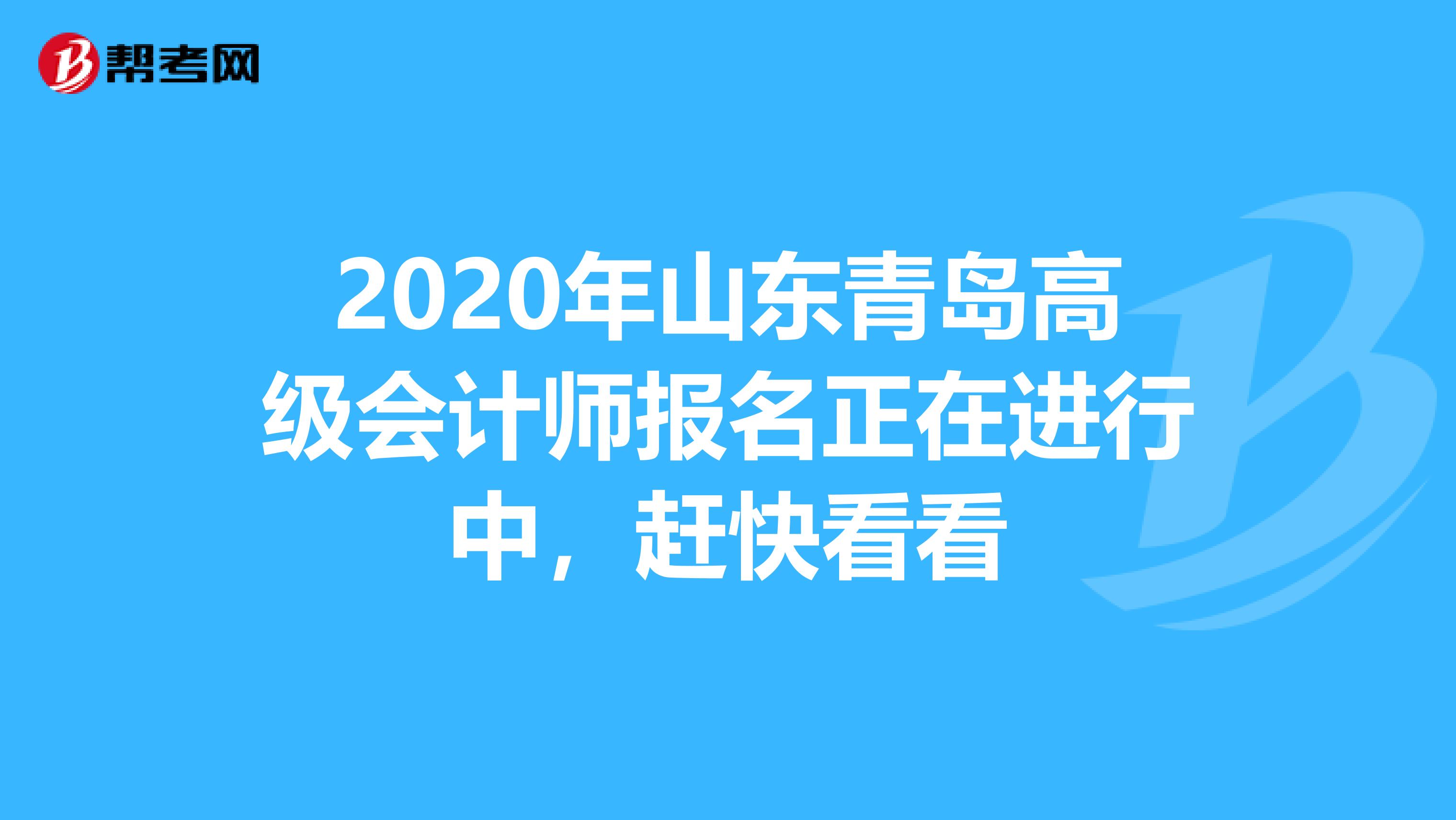 2020年山东青岛高级会计师报名正在进行中，赶快看看