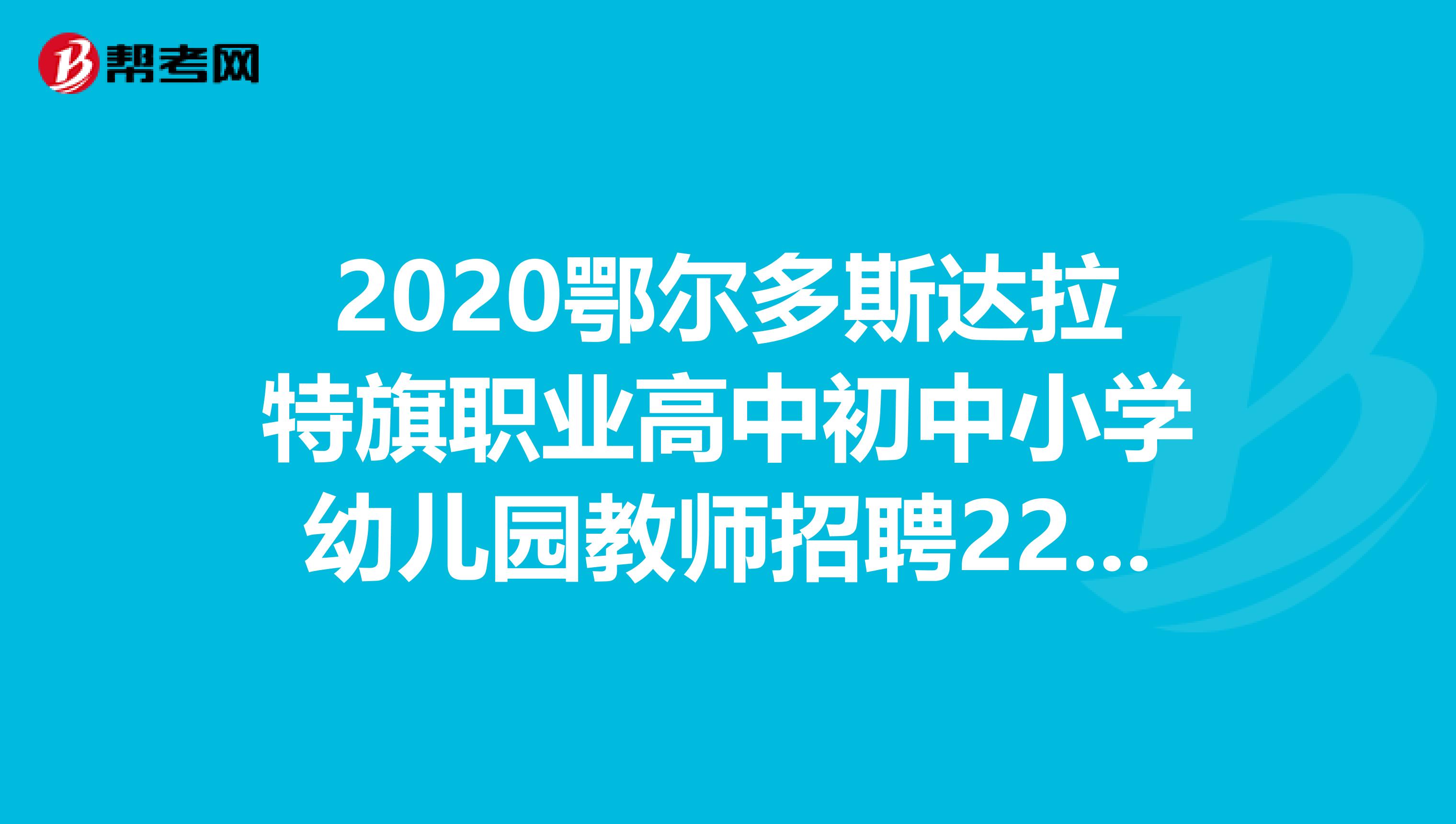 2020鄂尔多斯达拉特旗职业高中初中小学幼儿园教师招聘222名