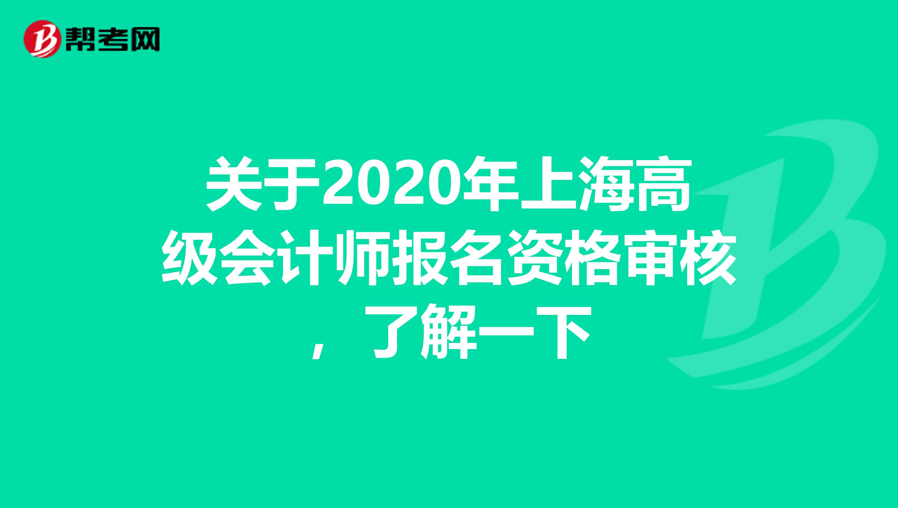 关于2020年上海高级会计师报名资格审核，了解一下