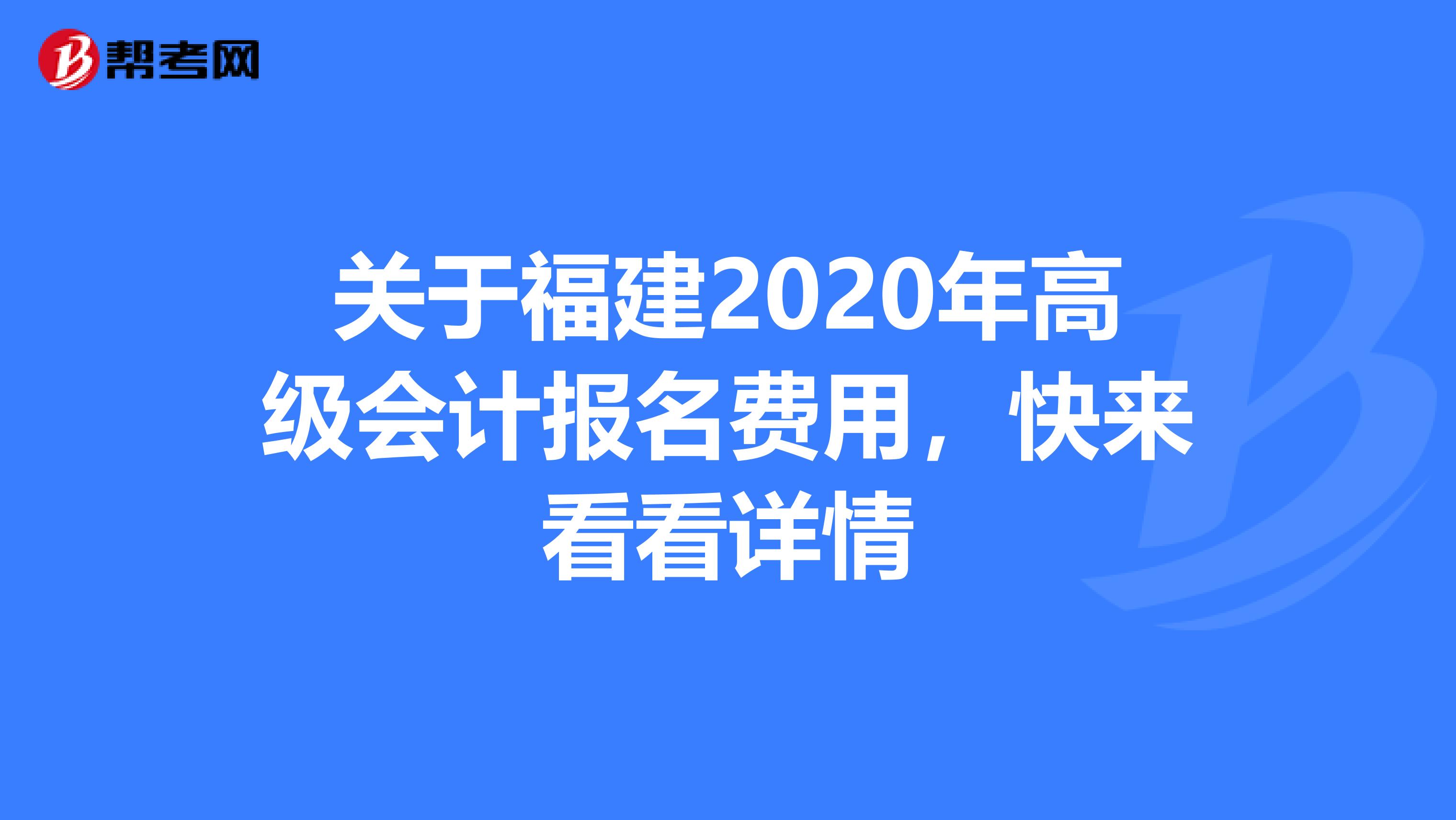 关于福建2020年高级会计报名费用，快来看看详情