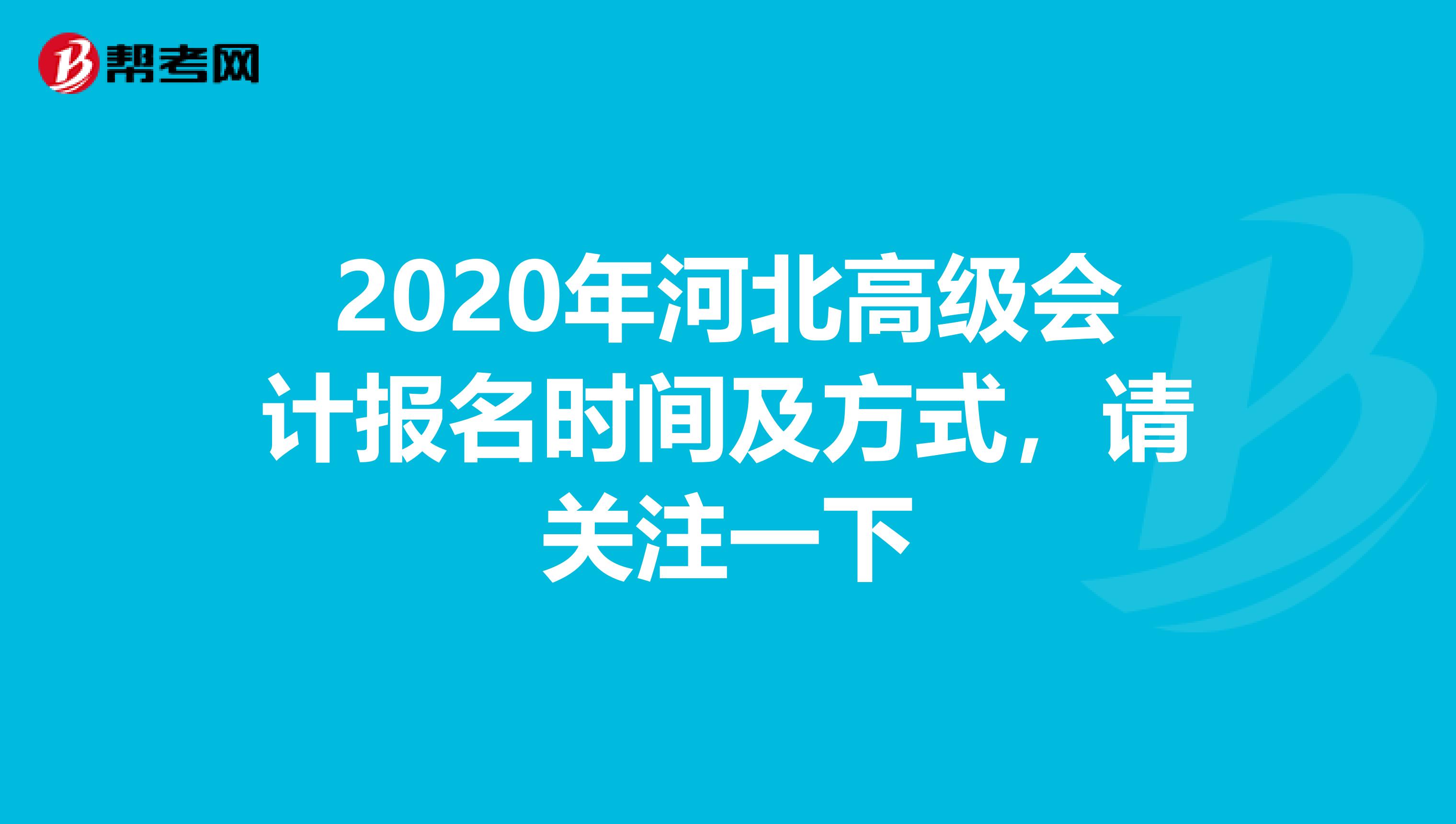 2020年河北高级会计报名时间及方式，请关注一下