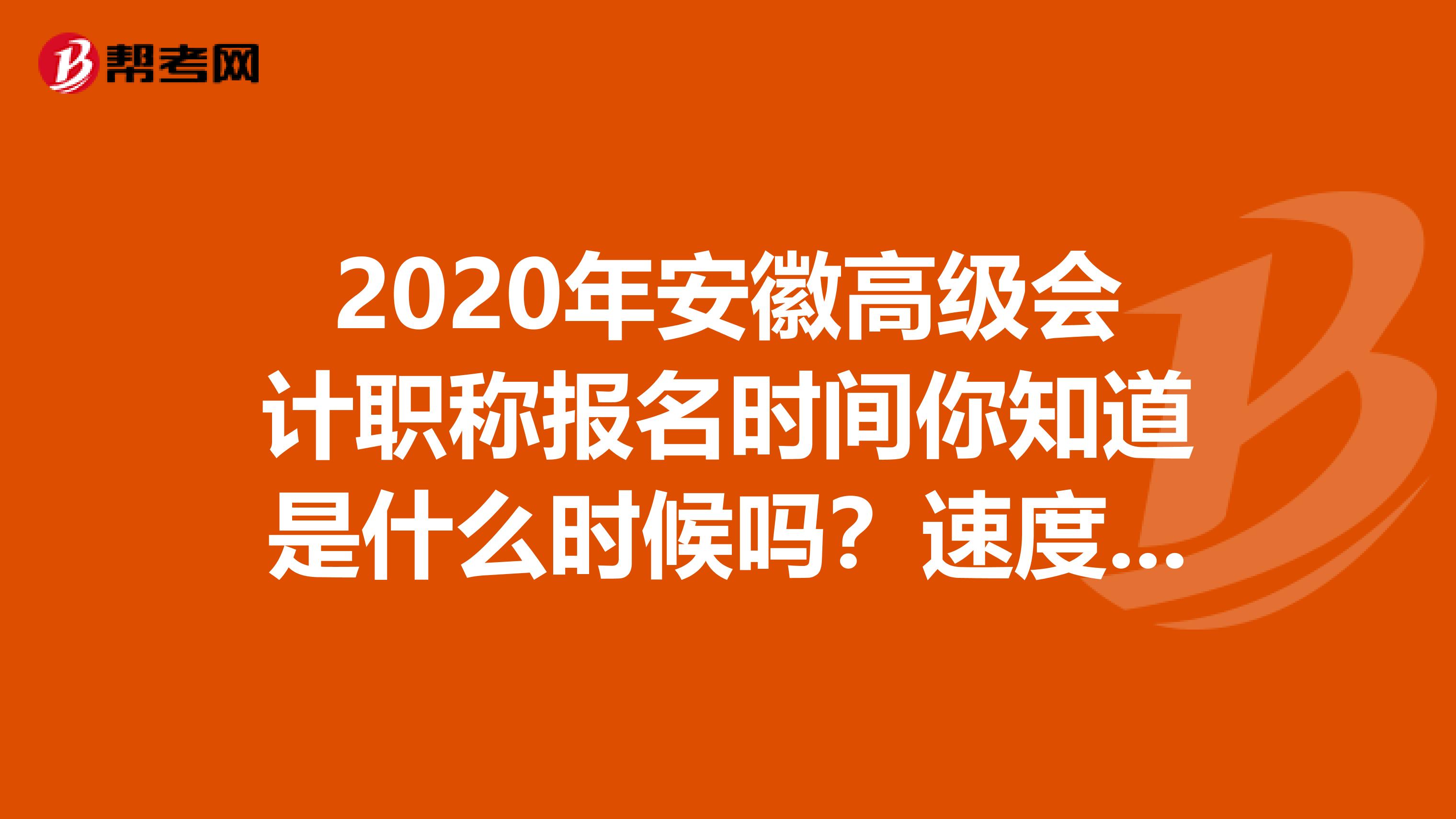 2020年安徽高级会计职称报名时间你知道是什么时候吗？速度了解一下