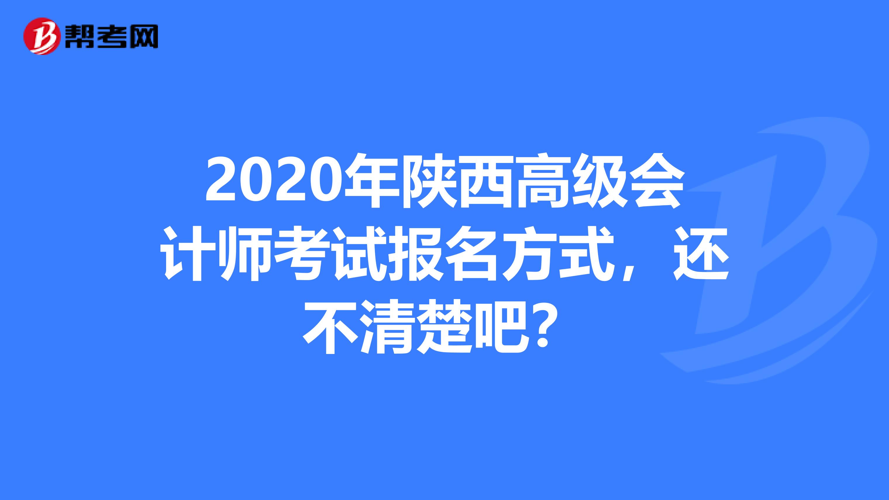 2020年陕西高级会计师考试报名方式，还不清楚吧？