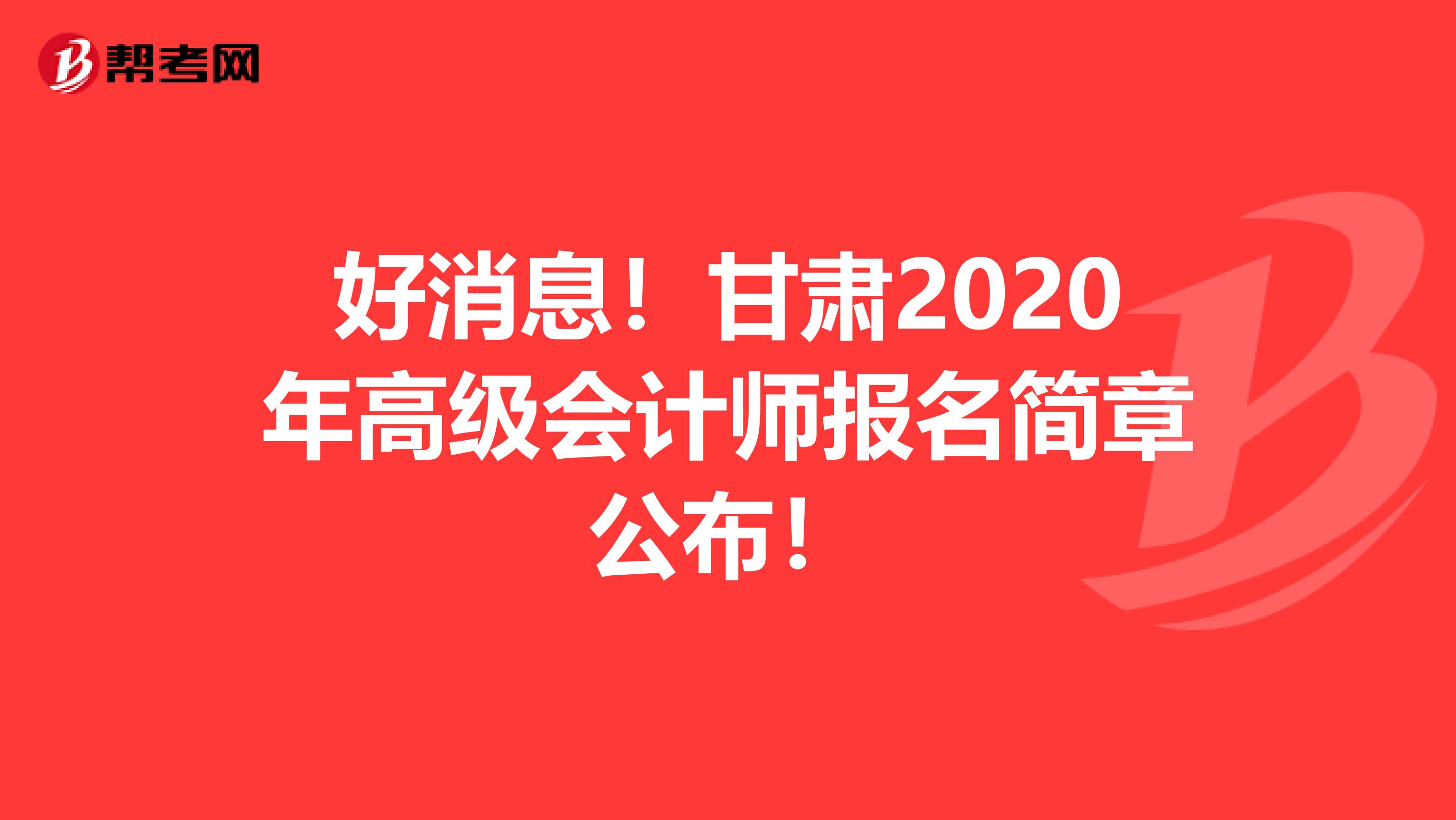 好消息！甘肃2020年高级会计师报名简章公布！