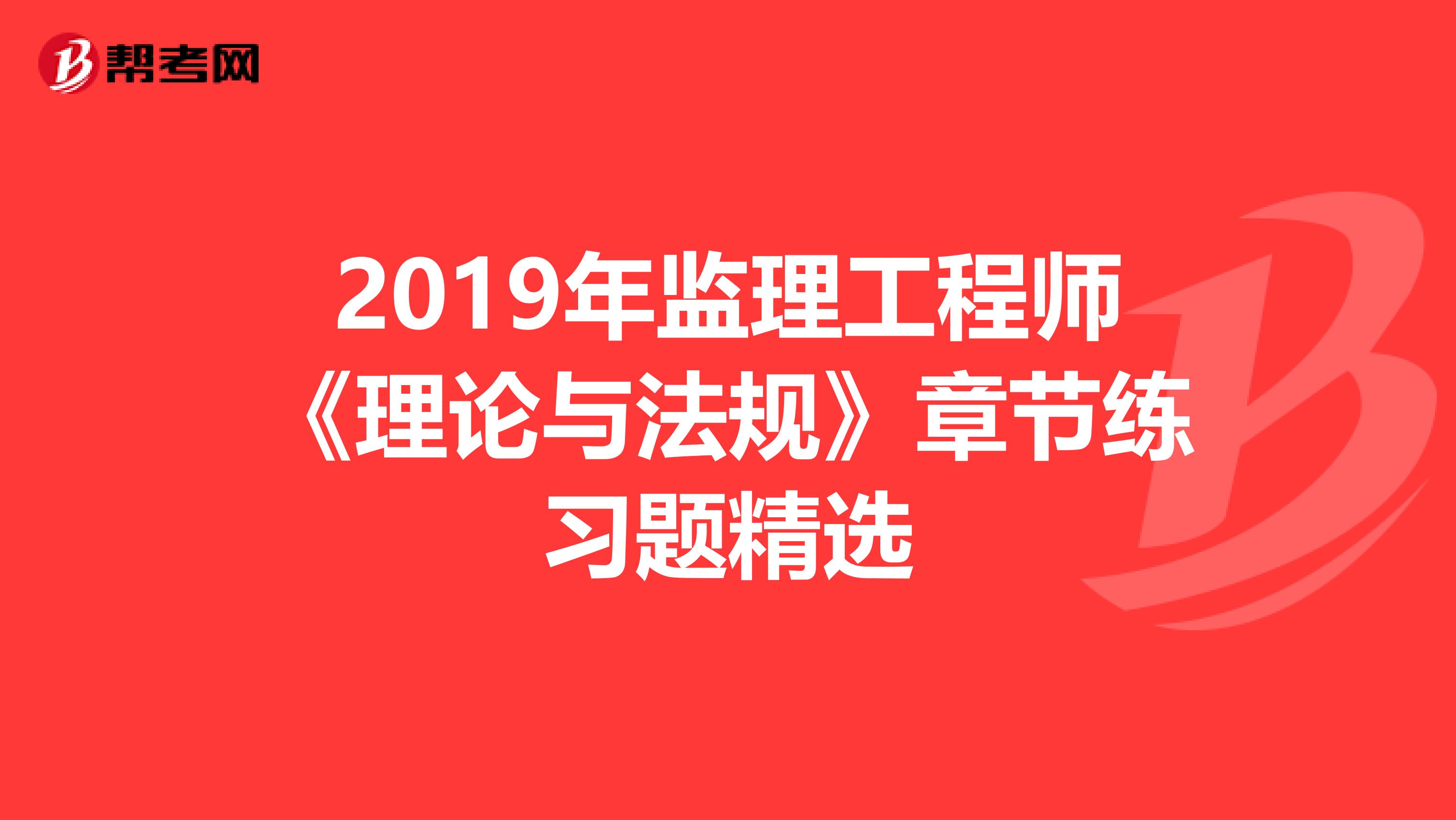 2019年监理工程师《理论与法规》章节练习题精选