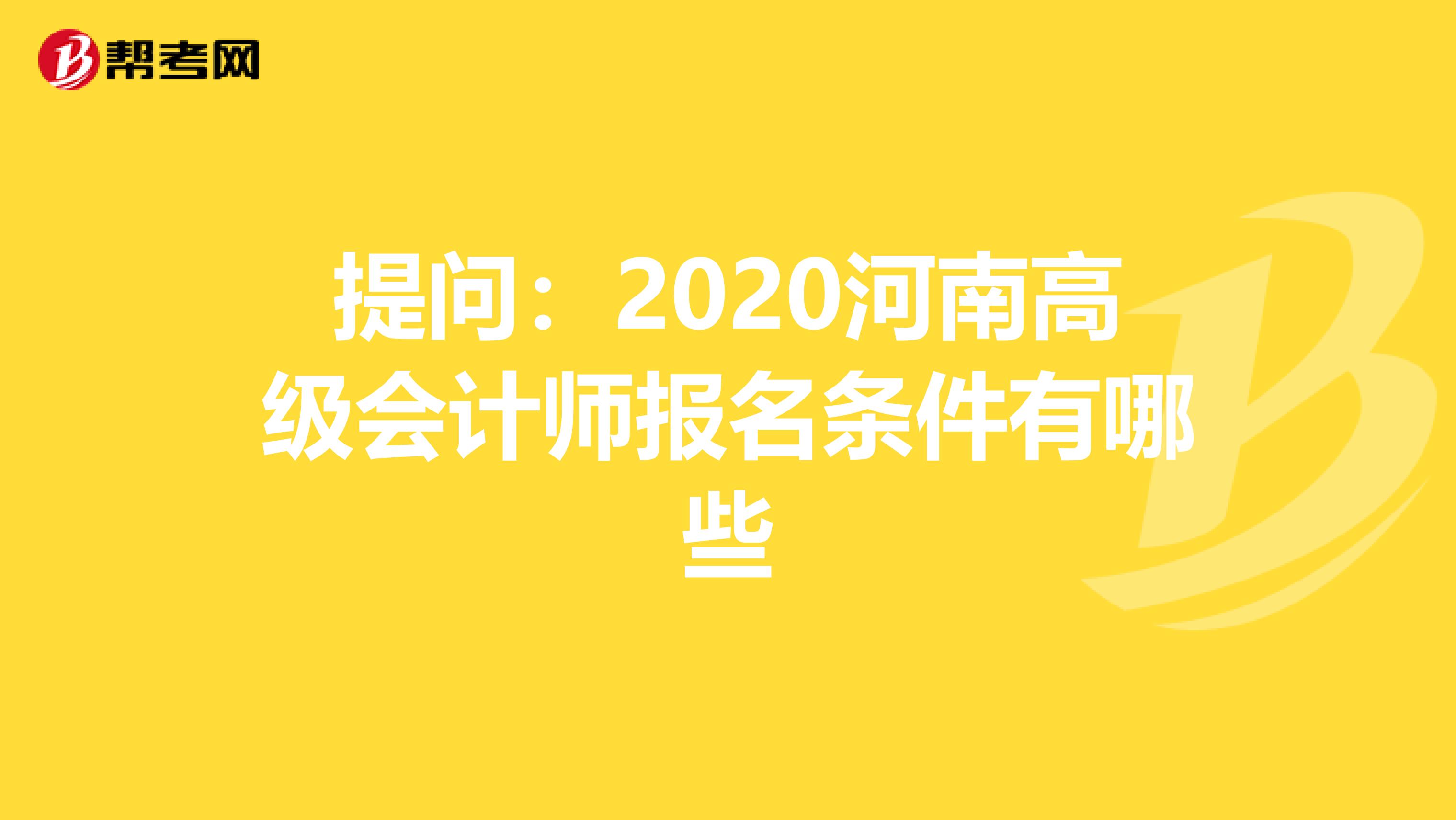 提问：2020河南高级会计师报名条件有哪些