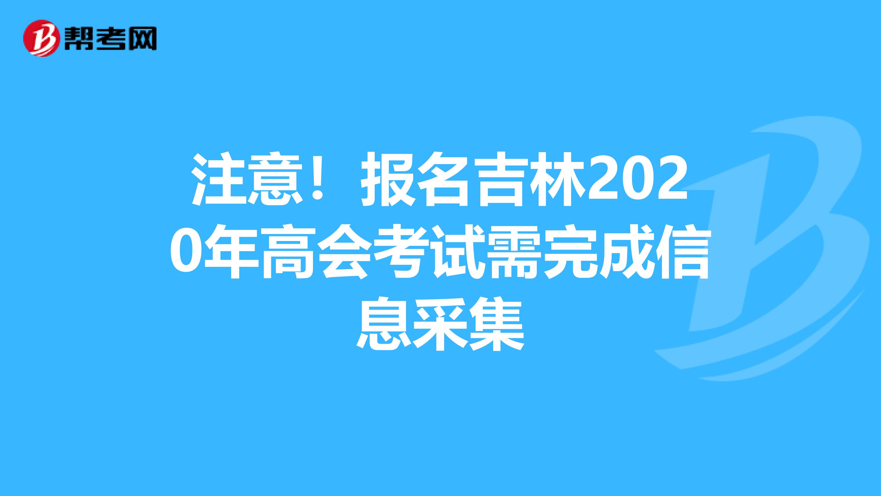 注意！报名吉林2020年高会考试需完成信息采集