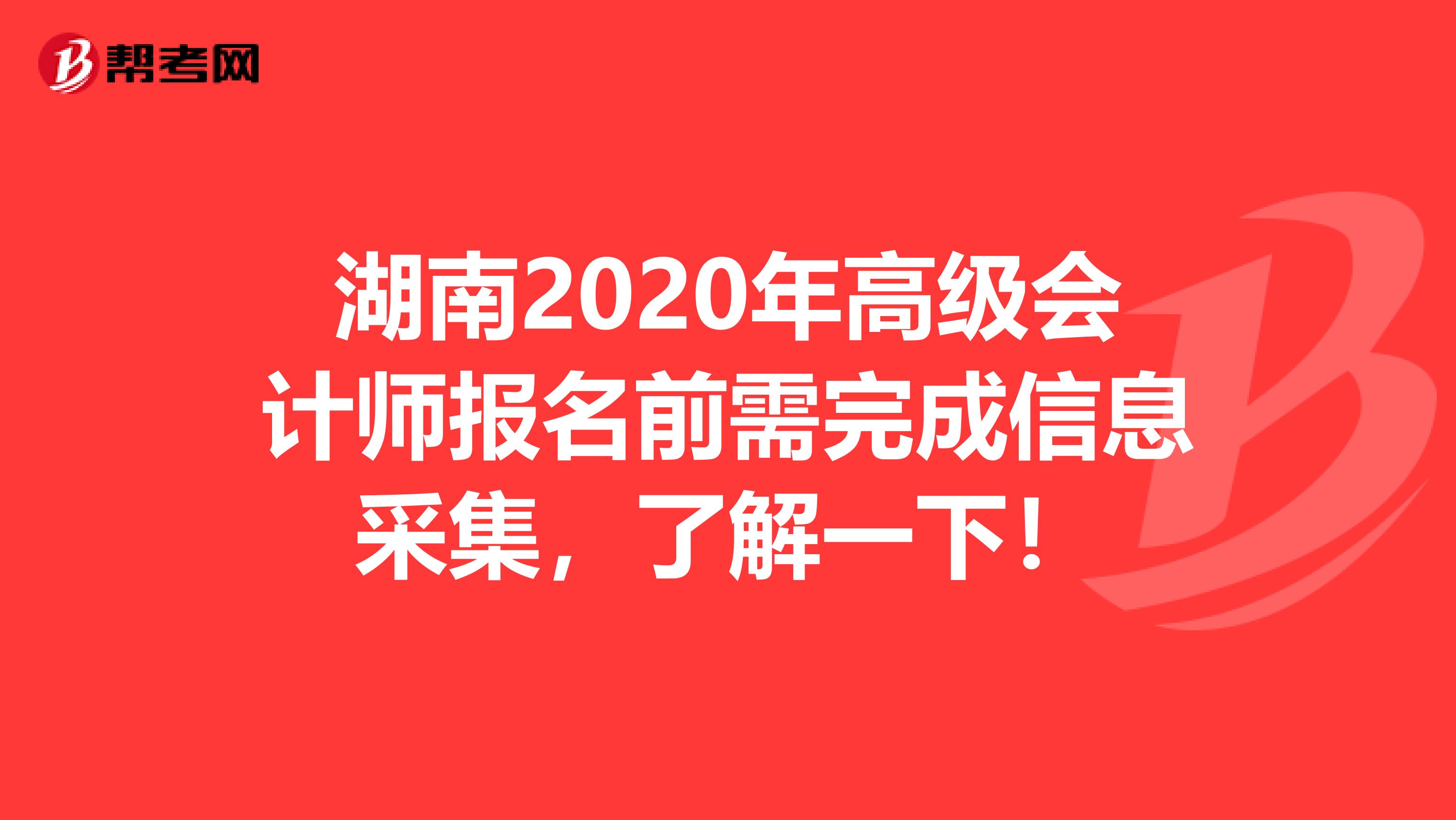 湖南2020年高级会计师报名前需完成信息采集，了解一下！