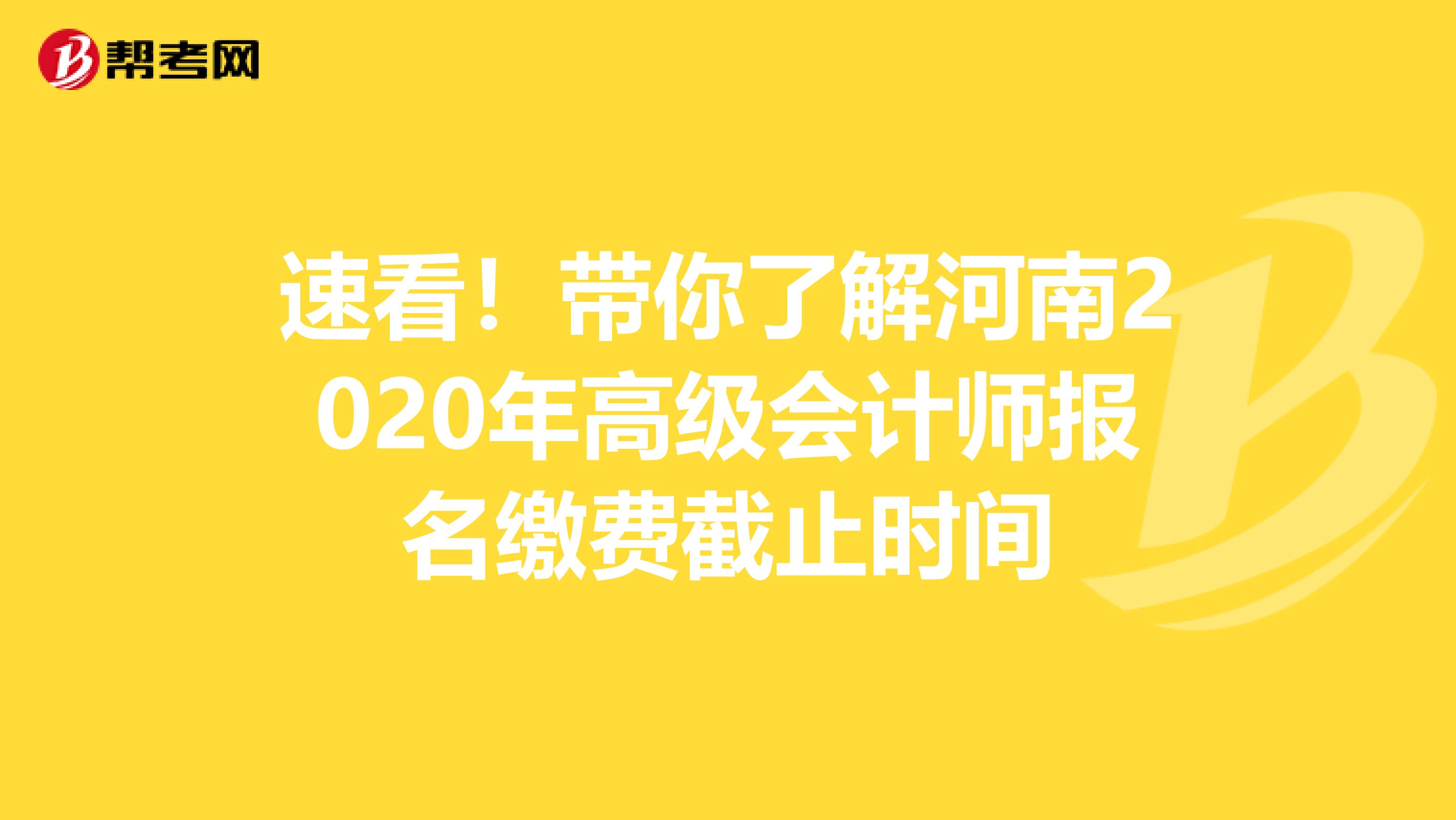 速看！带你了解河南2020年高级会计师报名缴费截止时间