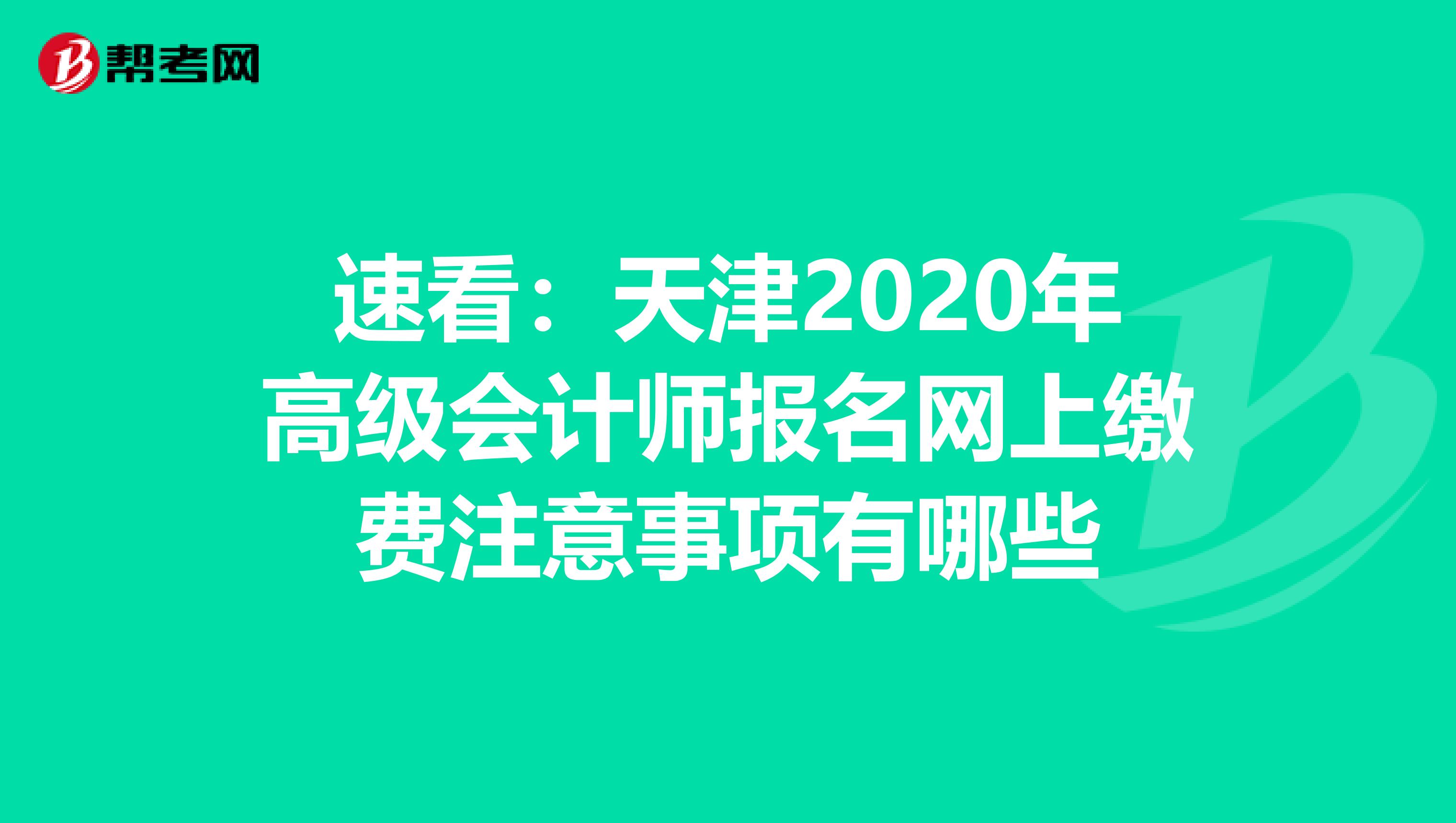 速看：天津2020年高级会计师报名网上缴费注意事项有哪些