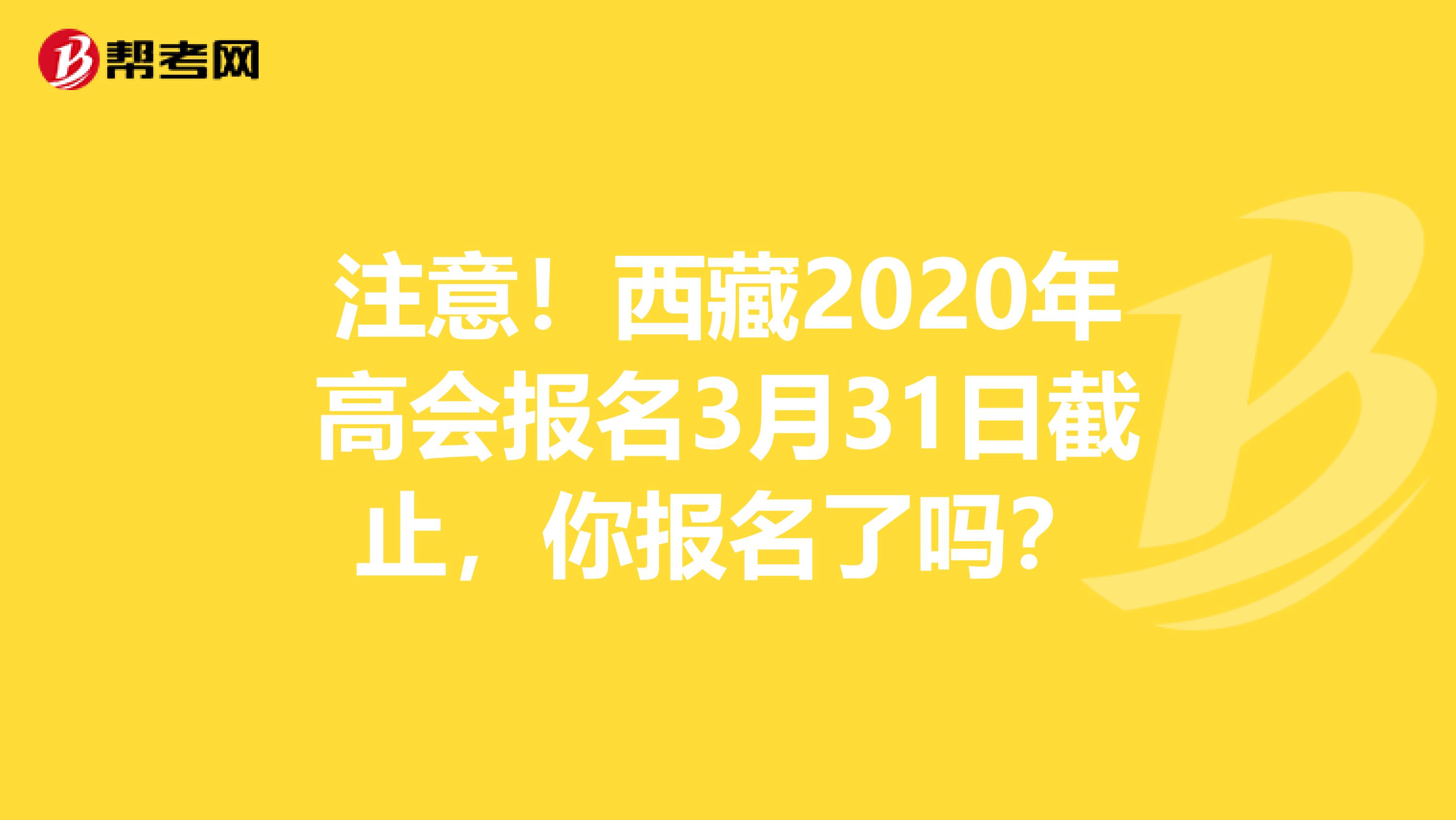 注意！西藏2020年高会报名3月31日截止，你报名了吗？